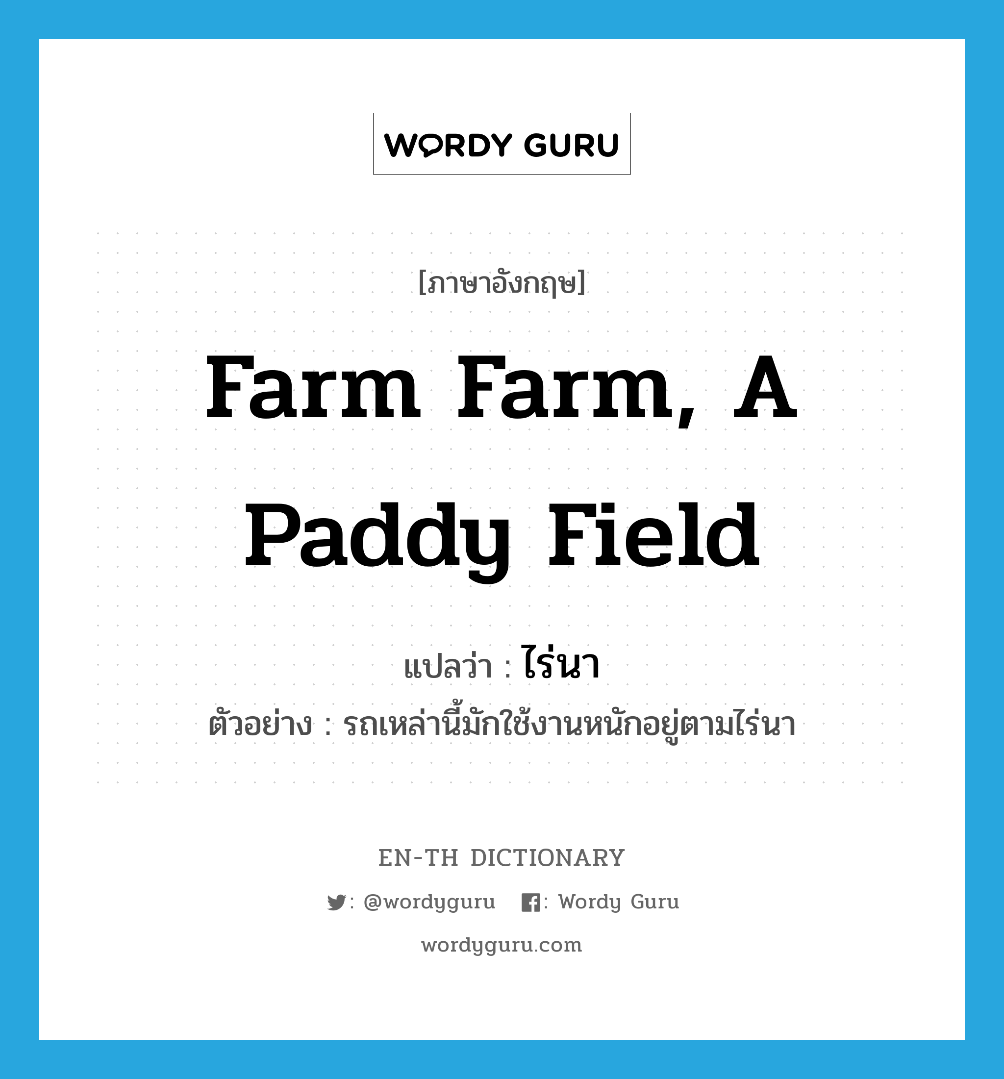 farm farm, a paddy field แปลว่า?, คำศัพท์ภาษาอังกฤษ farm farm, a paddy field แปลว่า ไร่นา ประเภท N ตัวอย่าง รถเหล่านี้มักใช้งานหนักอยู่ตามไร่นา หมวด N