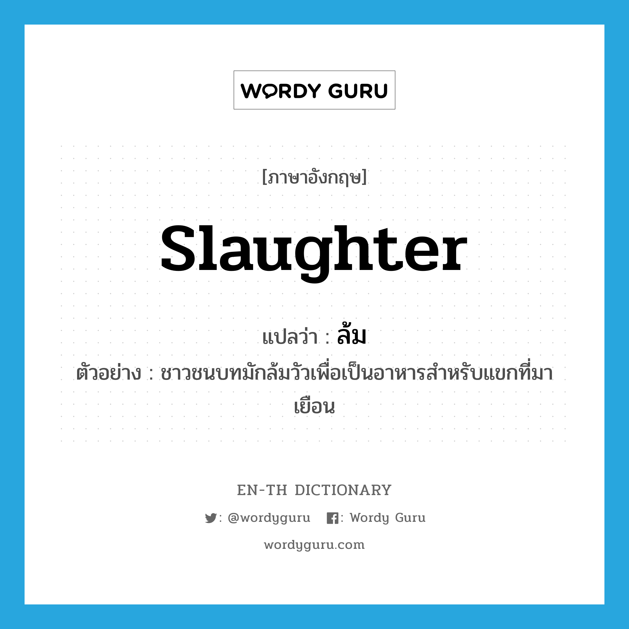 slaughter แปลว่า?, คำศัพท์ภาษาอังกฤษ slaughter แปลว่า ล้ม ประเภท V ตัวอย่าง ชาวชนบทมักล้มวัวเพื่อเป็นอาหารสำหรับแขกที่มาเยือน หมวด V