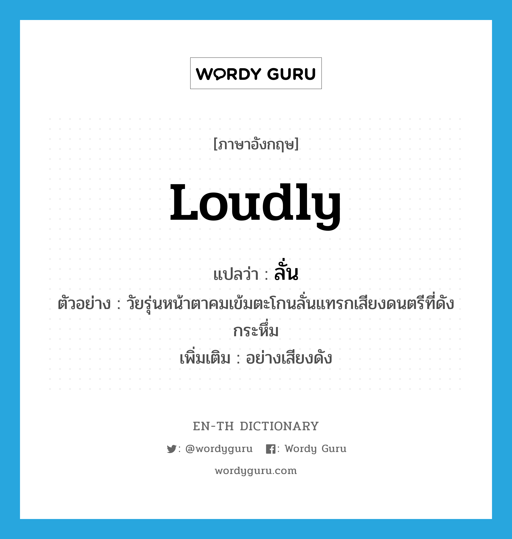 loudly แปลว่า?, คำศัพท์ภาษาอังกฤษ loudly แปลว่า ลั่น ประเภท ADV ตัวอย่าง วัยรุ่นหน้าตาคมเข้มตะโกนลั่นแทรกเสียงดนตรีที่ดังกระหึ่ม เพิ่มเติม อย่างเสียงดัง หมวด ADV