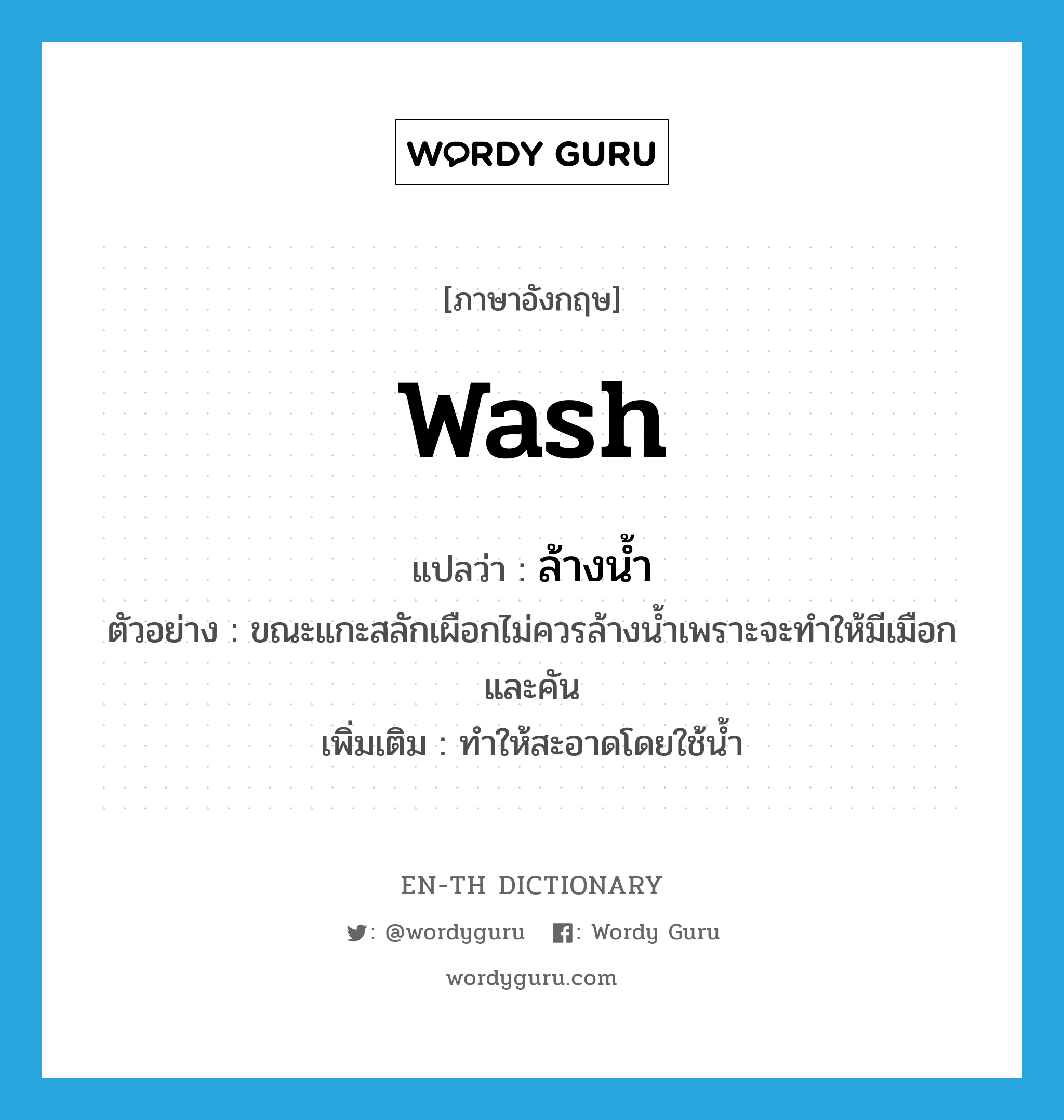 wash แปลว่า?, คำศัพท์ภาษาอังกฤษ wash แปลว่า ล้างน้ำ ประเภท V ตัวอย่าง ขณะแกะสลักเผือกไม่ควรล้างน้ำเพราะจะทำให้มีเมือกและคัน เพิ่มเติม ทำให้สะอาดโดยใช้น้ำ หมวด V