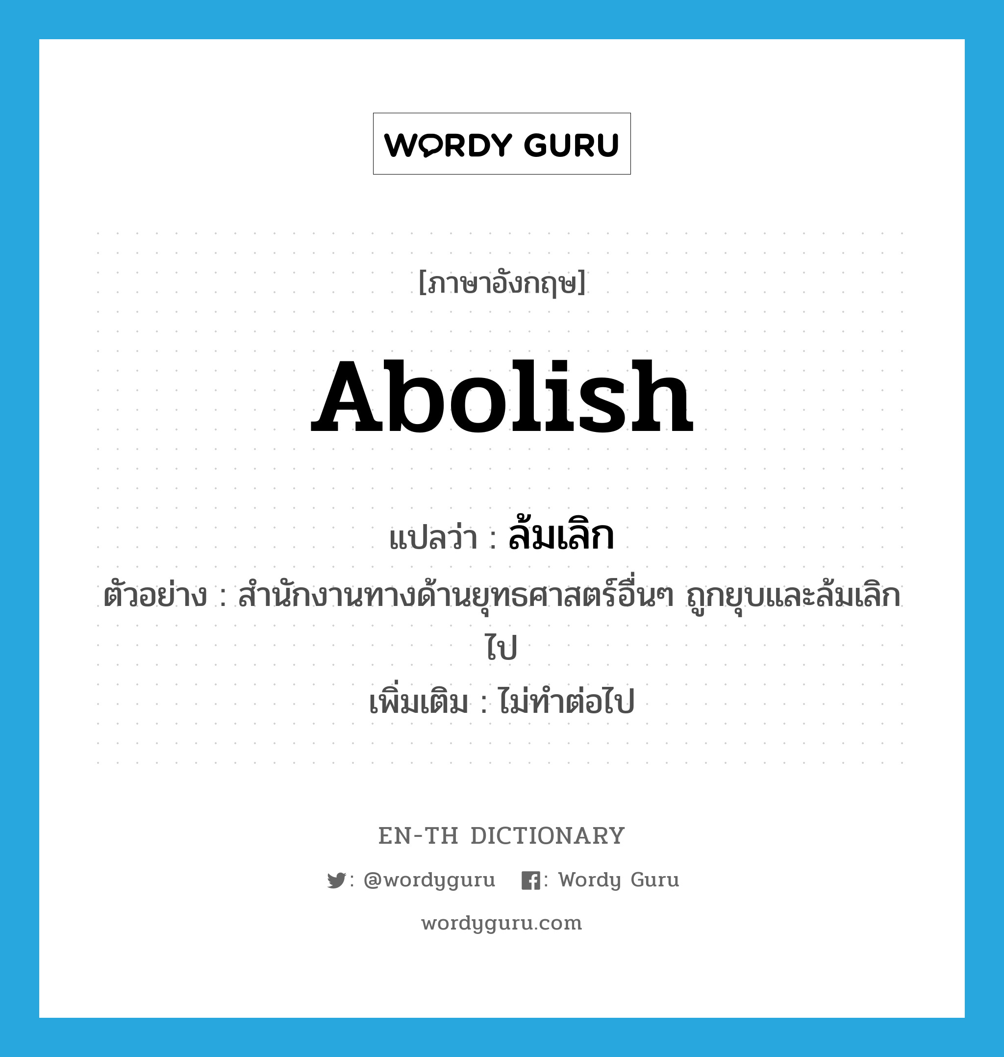abolish แปลว่า?, คำศัพท์ภาษาอังกฤษ abolish แปลว่า ล้มเลิก ประเภท V ตัวอย่าง สำนักงานทางด้านยุทธศาสตร์อื่นๆ ถูกยุบและล้มเลิกไป เพิ่มเติม ไม่ทำต่อไป หมวด V