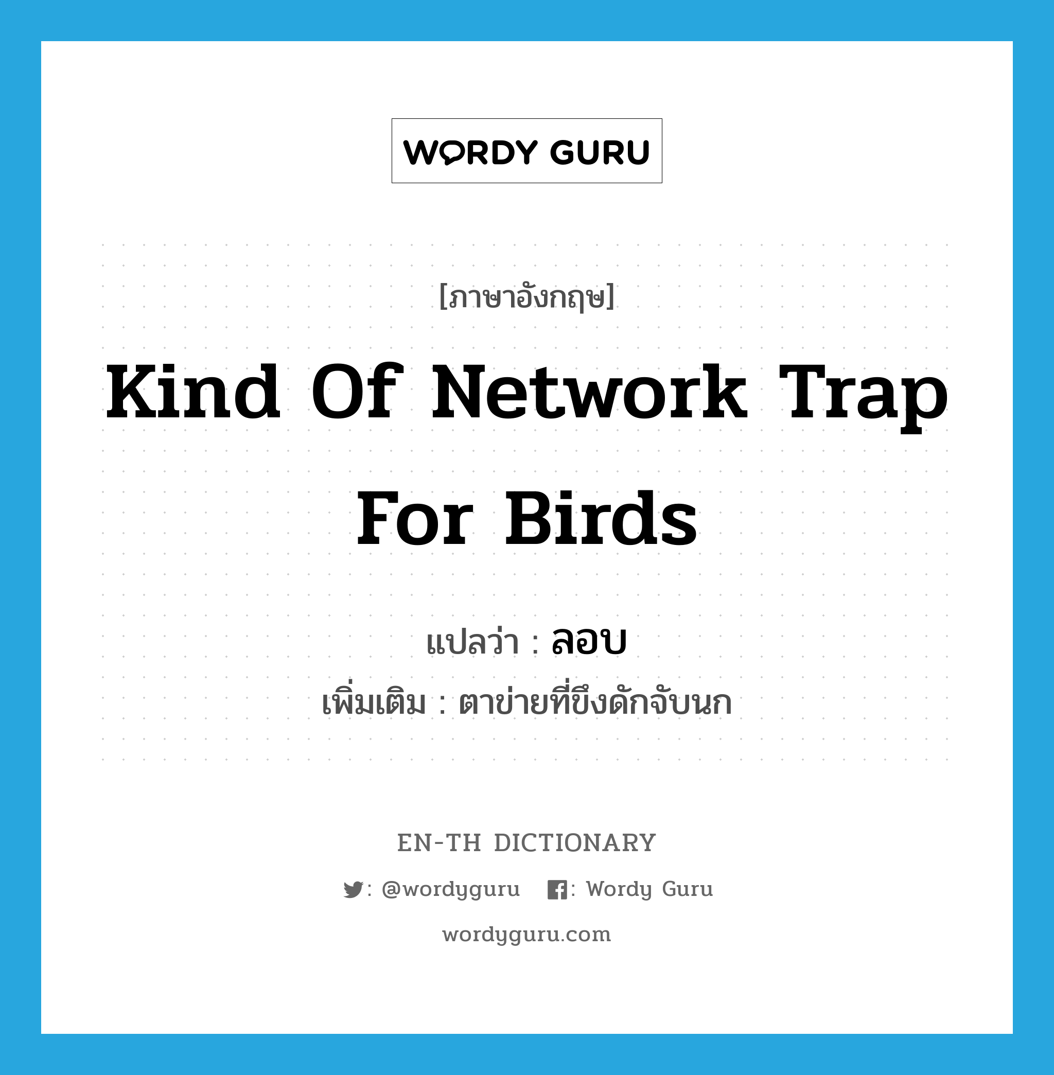 kind of network trap for birds แปลว่า?, คำศัพท์ภาษาอังกฤษ kind of network trap for birds แปลว่า ลอบ ประเภท N เพิ่มเติม ตาข่ายที่ขึงดักจับนก หมวด N