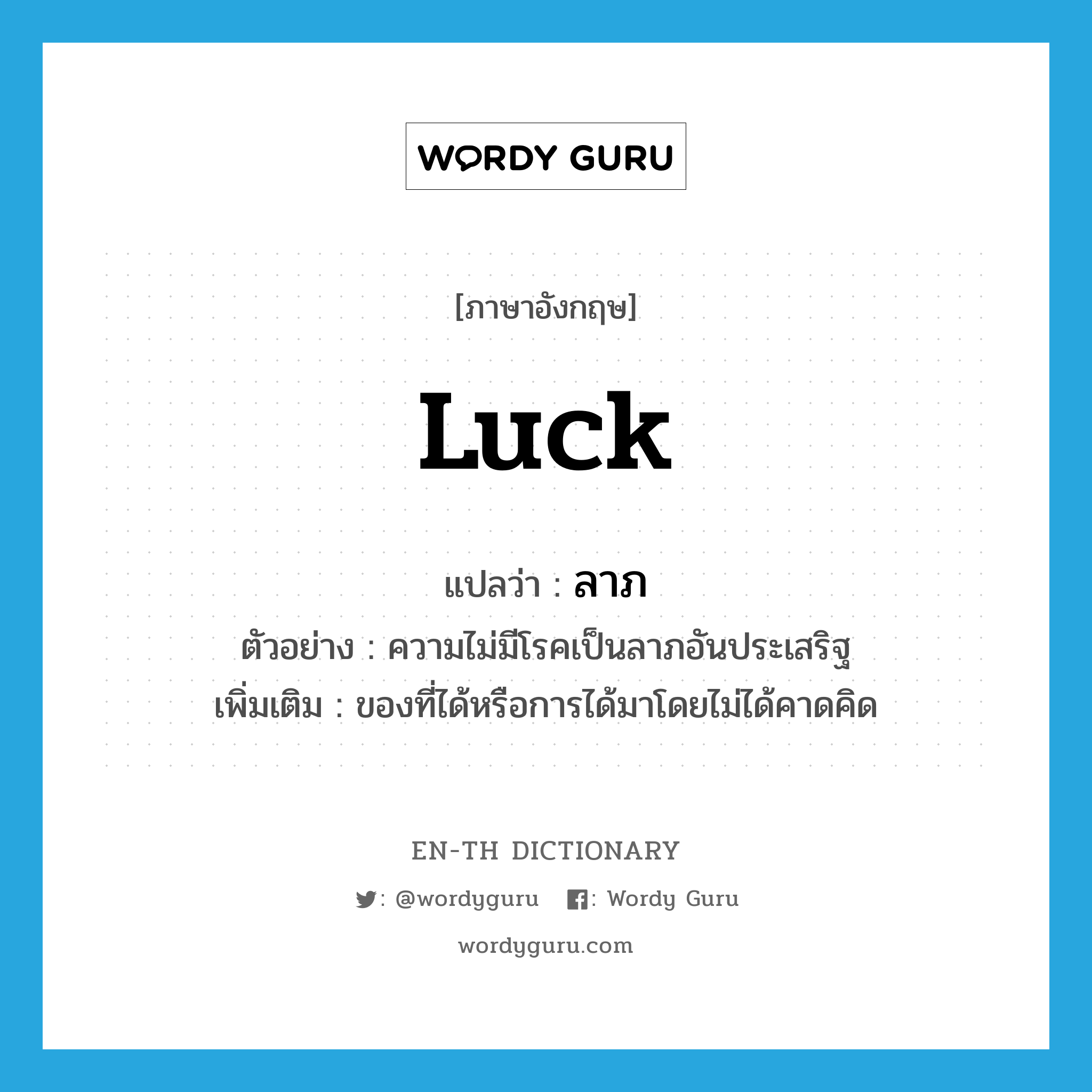 luck แปลว่า?, คำศัพท์ภาษาอังกฤษ luck แปลว่า ลาภ ประเภท N ตัวอย่าง ความไม่มีโรคเป็นลาภอันประเสริฐ เพิ่มเติม ของที่ได้หรือการได้มาโดยไม่ได้คาดคิด หมวด N