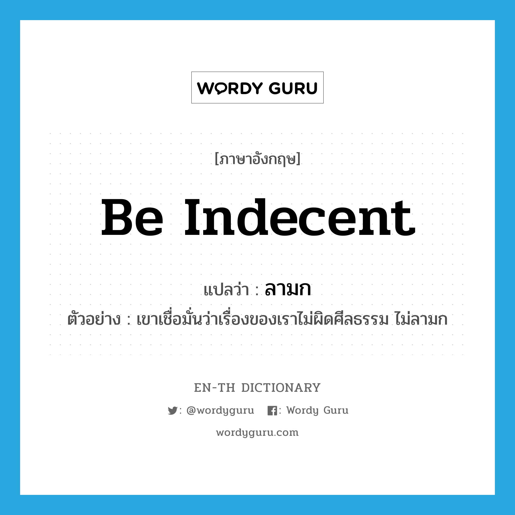 be indecent แปลว่า?, คำศัพท์ภาษาอังกฤษ be indecent แปลว่า ลามก ประเภท V ตัวอย่าง เขาเชื่อมั่นว่าเรื่องของเราไม่ผิดศีลธรรม ไม่ลามก หมวด V