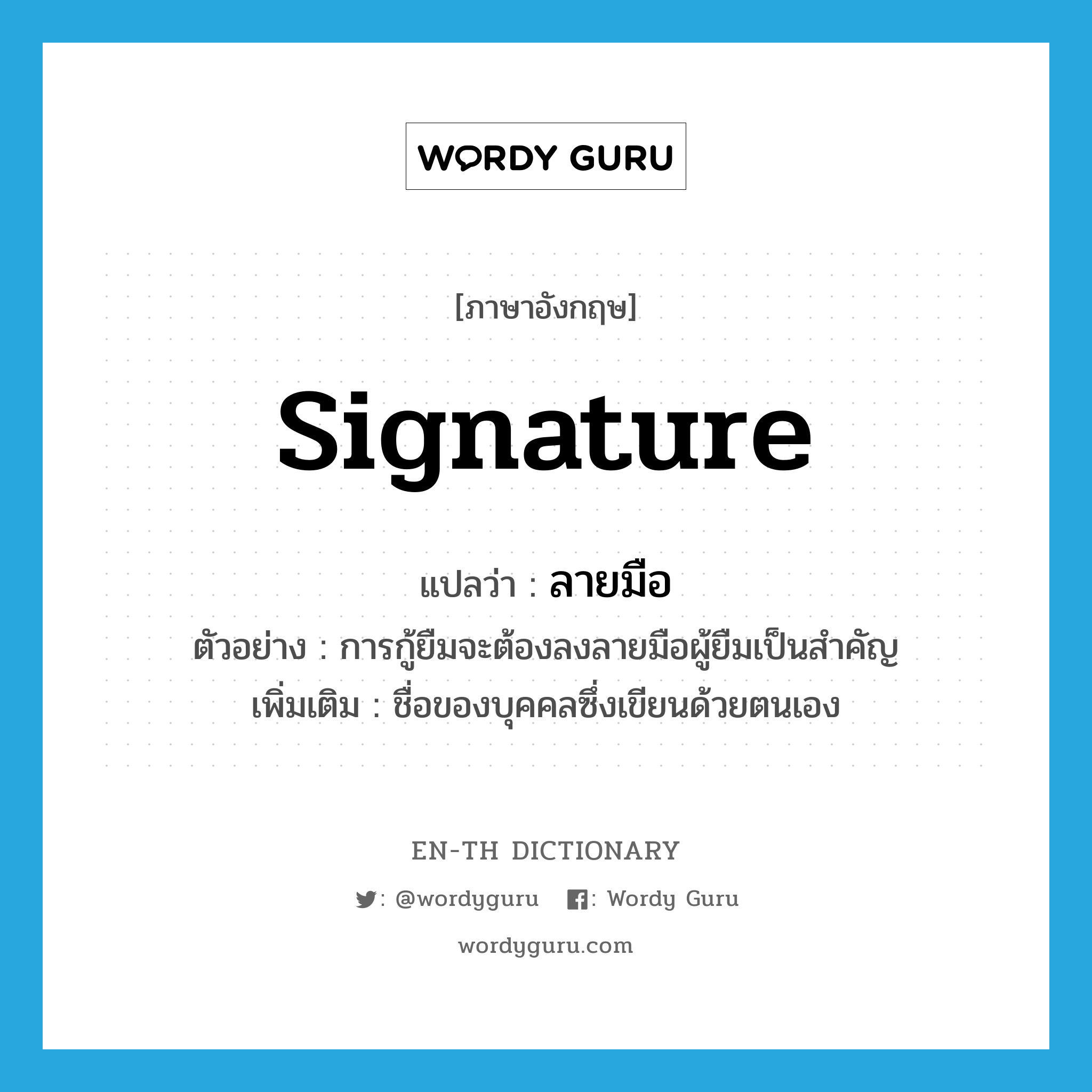 signature แปลว่า?, คำศัพท์ภาษาอังกฤษ signature แปลว่า ลายมือ ประเภท N ตัวอย่าง การกู้ยืมจะต้องลงลายมือผู้ยืมเป็นสำคัญ เพิ่มเติม ชื่อของบุคคลซึ่งเขียนด้วยตนเอง หมวด N