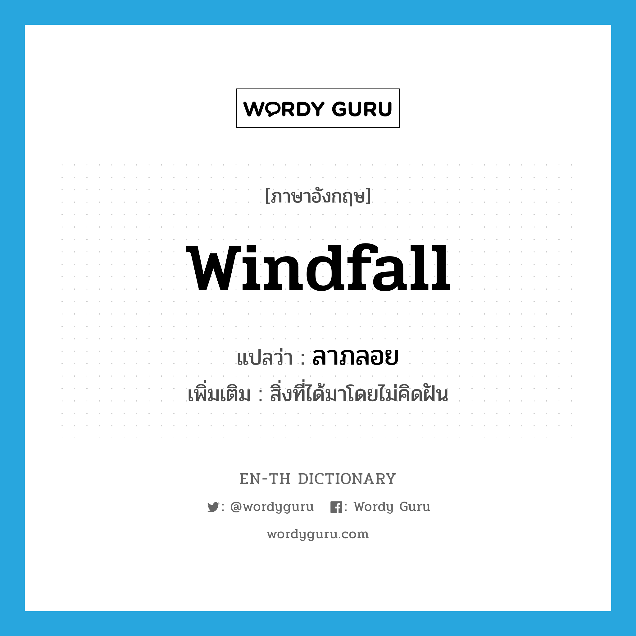 windfall แปลว่า?, คำศัพท์ภาษาอังกฤษ windfall แปลว่า ลาภลอย ประเภท N เพิ่มเติม สิ่งที่ได้มาโดยไม่คิดฝัน หมวด N