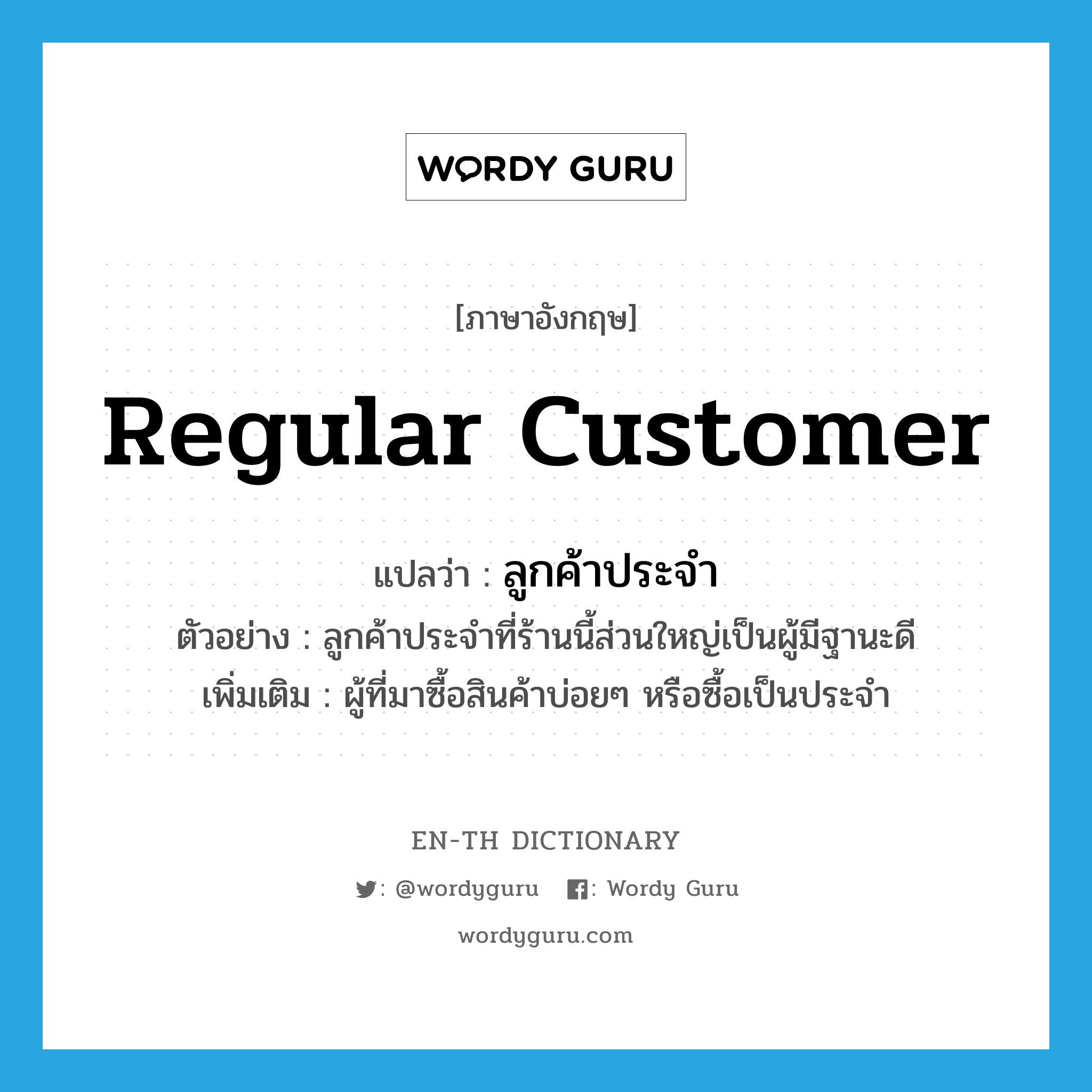 regular customer แปลว่า?, คำศัพท์ภาษาอังกฤษ regular customer แปลว่า ลูกค้าประจำ ประเภท N ตัวอย่าง ลูกค้าประจำที่ร้านนี้ส่วนใหญ่เป็นผู้มีฐานะดี เพิ่มเติม ผู้ที่มาซื้อสินค้าบ่อยๆ หรือซื้อเป็นประจำ หมวด N