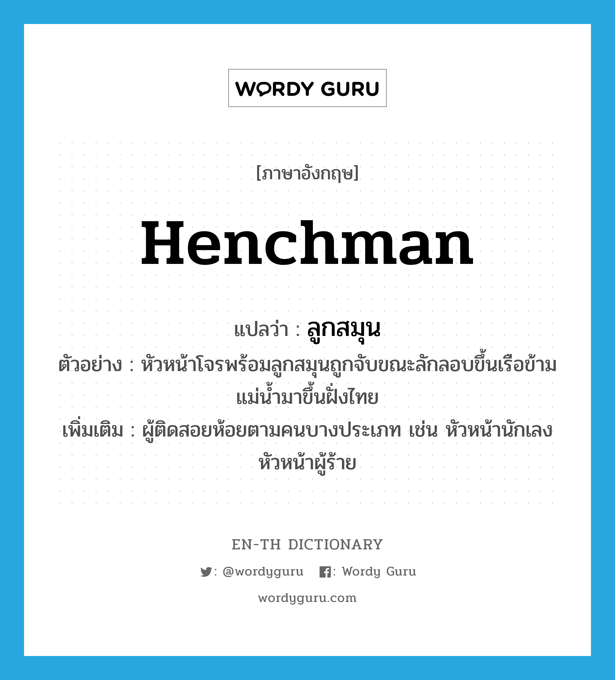 henchman แปลว่า?, คำศัพท์ภาษาอังกฤษ henchman แปลว่า ลูกสมุน ประเภท N ตัวอย่าง หัวหน้าโจรพร้อมลูกสมุนถูกจับขณะลักลอบขึ้นเรือข้ามแม่น้ำมาขึ้นฝั่งไทย เพิ่มเติม ผู้ติดสอยห้อยตามคนบางประเภท เช่น หัวหน้านักเลง หัวหน้าผู้ร้าย หมวด N