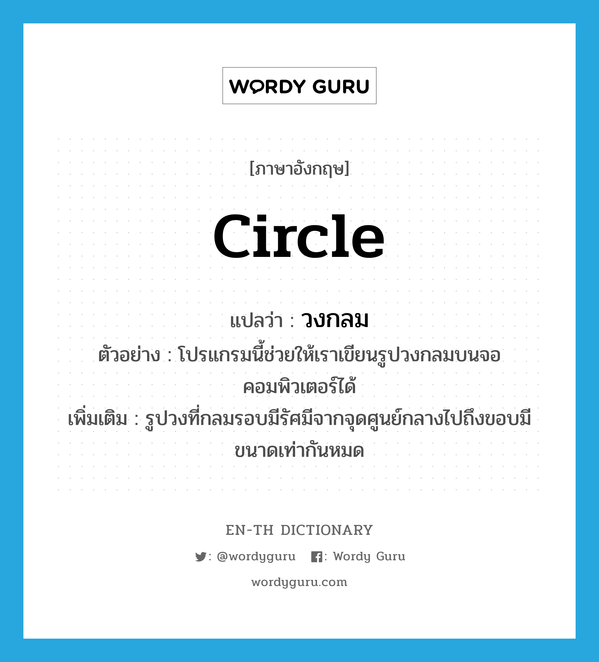 circle แปลว่า?, คำศัพท์ภาษาอังกฤษ circle แปลว่า วงกลม ประเภท N ตัวอย่าง โปรแกรมนี้ช่วยให้เราเขียนรูปวงกลมบนจอคอมพิวเตอร์ได้ เพิ่มเติม รูปวงที่กลมรอบมีรัศมีจากจุดศูนย์กลางไปถึงขอบมีขนาดเท่ากันหมด หมวด N