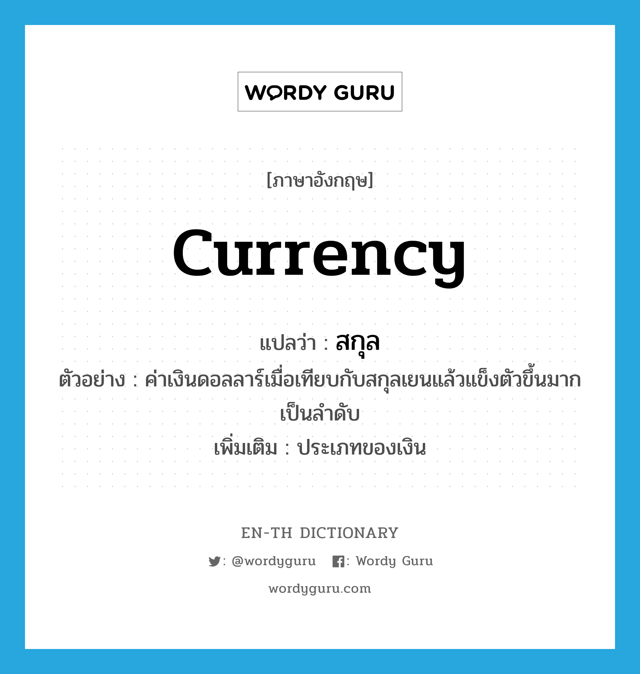 currency แปลว่า?, คำศัพท์ภาษาอังกฤษ currency แปลว่า สกุล ประเภท N ตัวอย่าง ค่าเงินดอลลาร์เมื่อเทียบกับสกุลเยนแล้วแข็งตัวขึ้นมากเป็นลำดับ เพิ่มเติม ประเภทของเงิน หมวด N