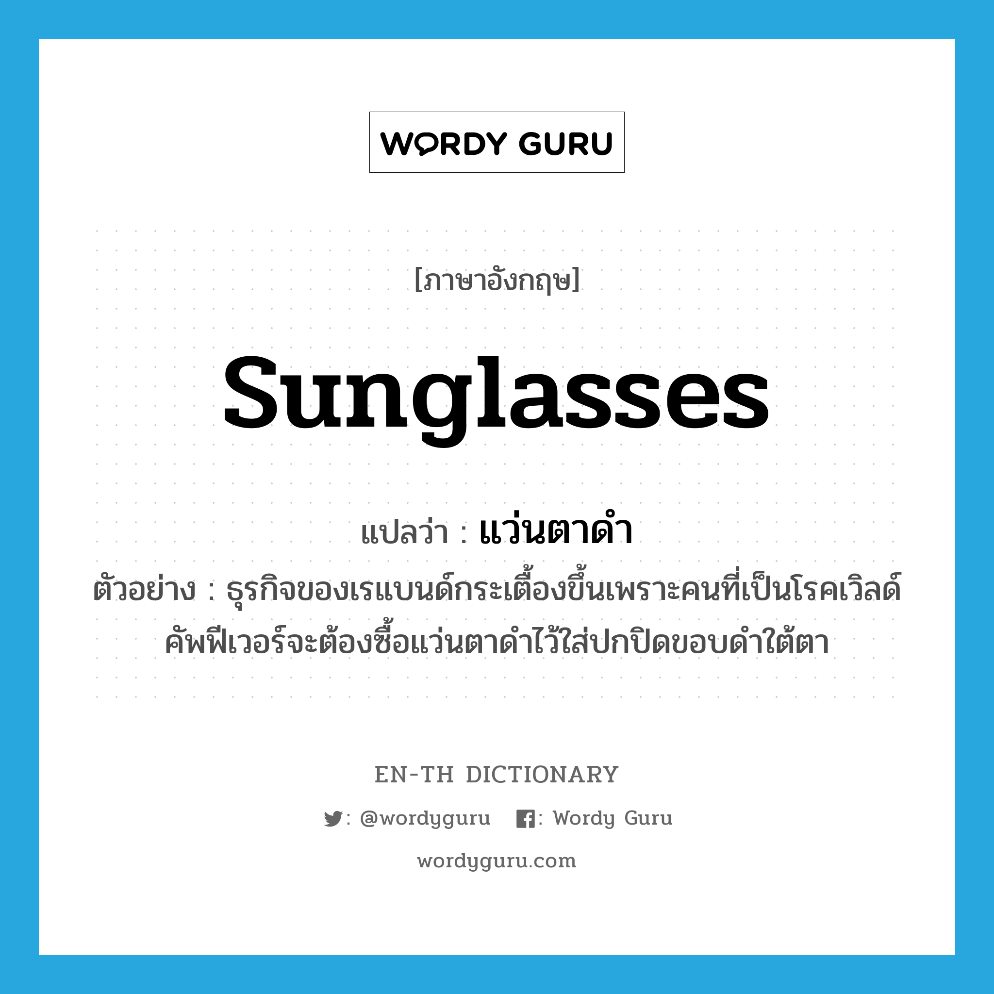 sunglasses แปลว่า?, คำศัพท์ภาษาอังกฤษ sunglasses แปลว่า แว่นตาดำ ประเภท N ตัวอย่าง ธุรกิจของเรแบนด์กระเตื้องขึ้นเพราะคนที่เป็นโรคเวิลด์คัพฟีเวอร์จะต้องซื้อแว่นตาดำไว้ใส่ปกปิดขอบดำใต้ตา หมวด N