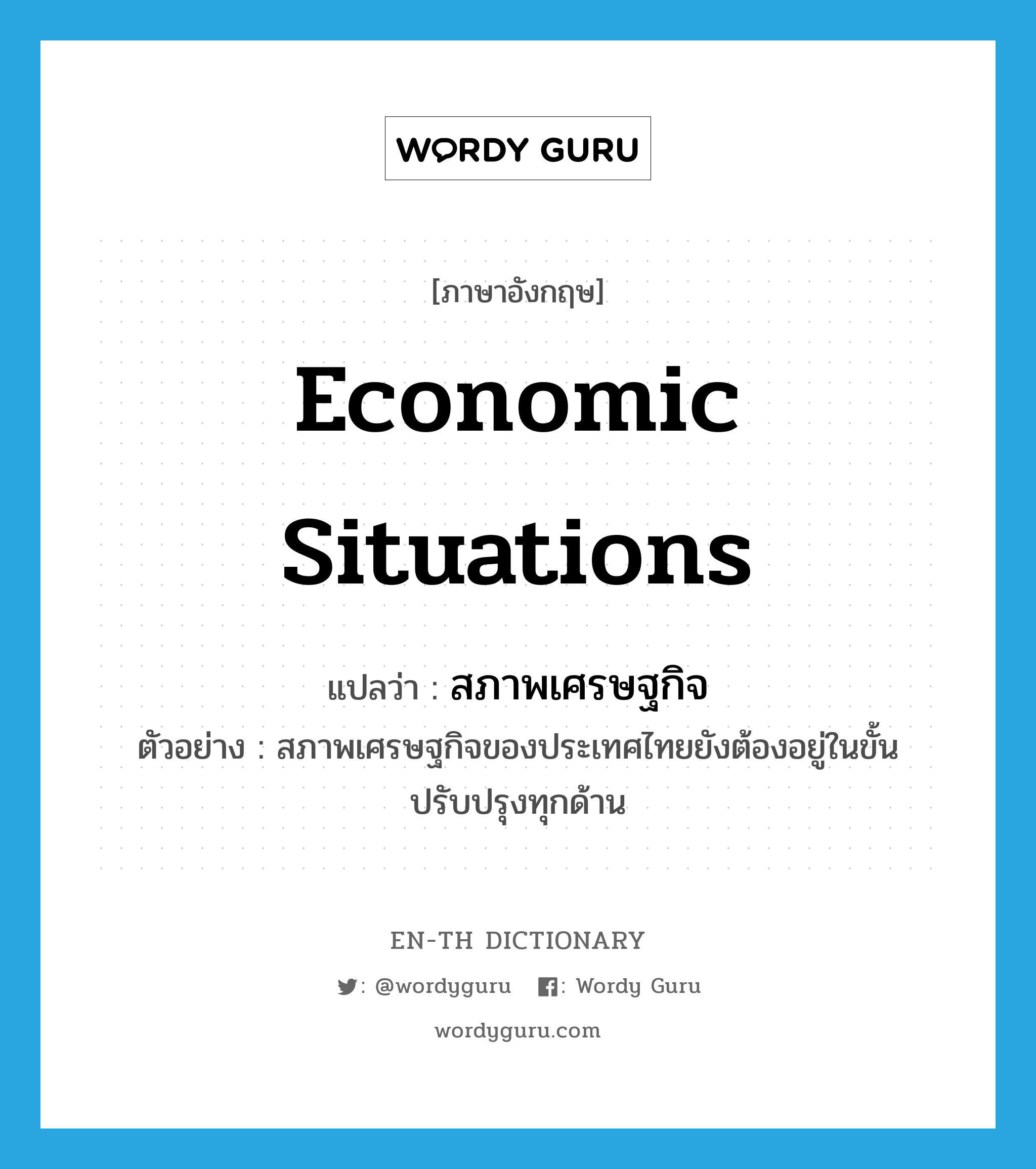 economic situations แปลว่า?, คำศัพท์ภาษาอังกฤษ economic situations แปลว่า สภาพเศรษฐกิจ ประเภท N ตัวอย่าง สภาพเศรษฐกิจของประเทศไทยยังต้องอยู่ในขั้นปรับปรุงทุกด้าน หมวด N
