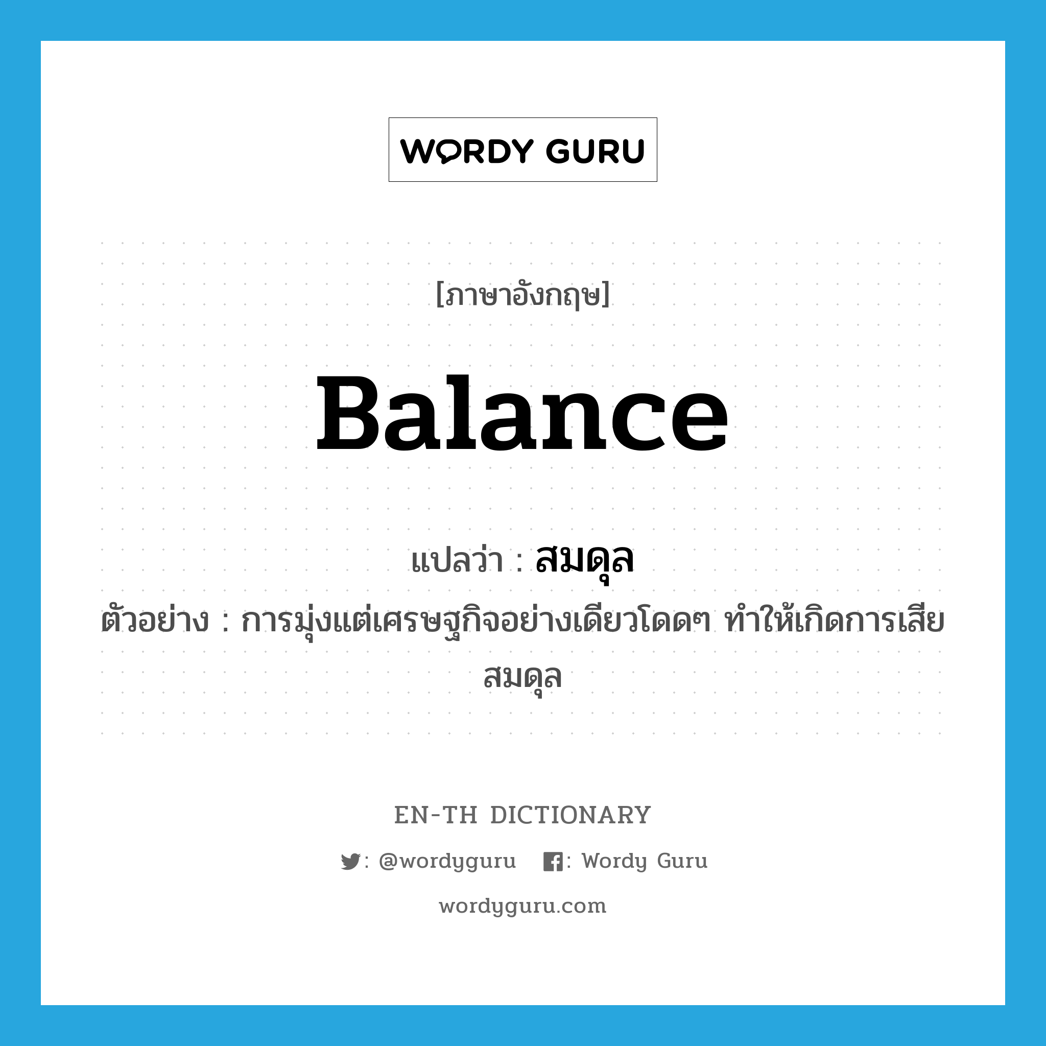 balance แปลว่า?, คำศัพท์ภาษาอังกฤษ balance แปลว่า สมดุล ประเภท N ตัวอย่าง การมุ่งแต่เศรษฐกิจอย่างเดียวโดดๆ ทำให้เกิดการเสียสมดุล หมวด N