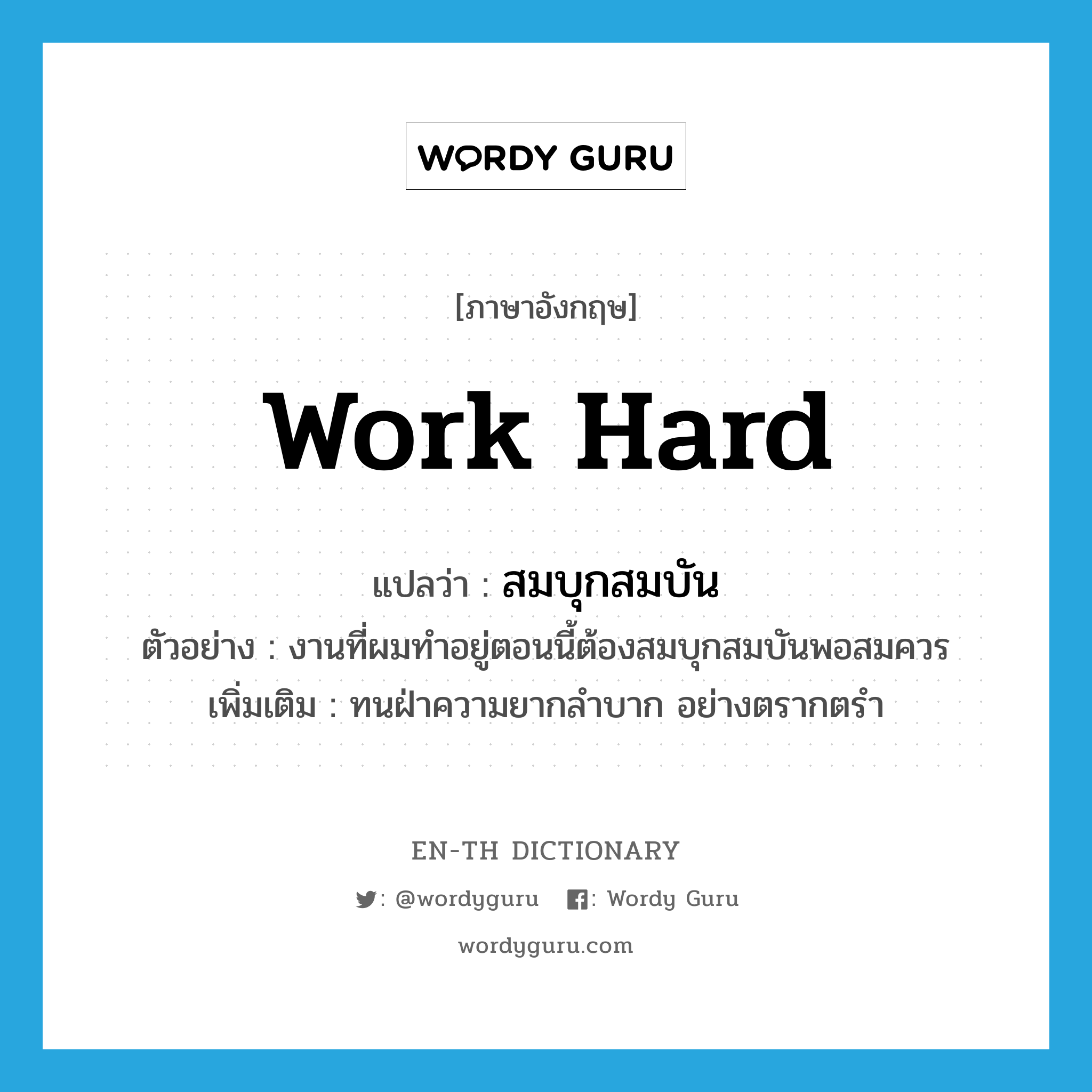 work hard แปลว่า?, คำศัพท์ภาษาอังกฤษ work hard แปลว่า สมบุกสมบัน ประเภท V ตัวอย่าง งานที่ผมทำอยู่ตอนนี้ต้องสมบุกสมบันพอสมควร เพิ่มเติม ทนฝ่าความยากลำบาก อย่างตรากตรำ หมวด V