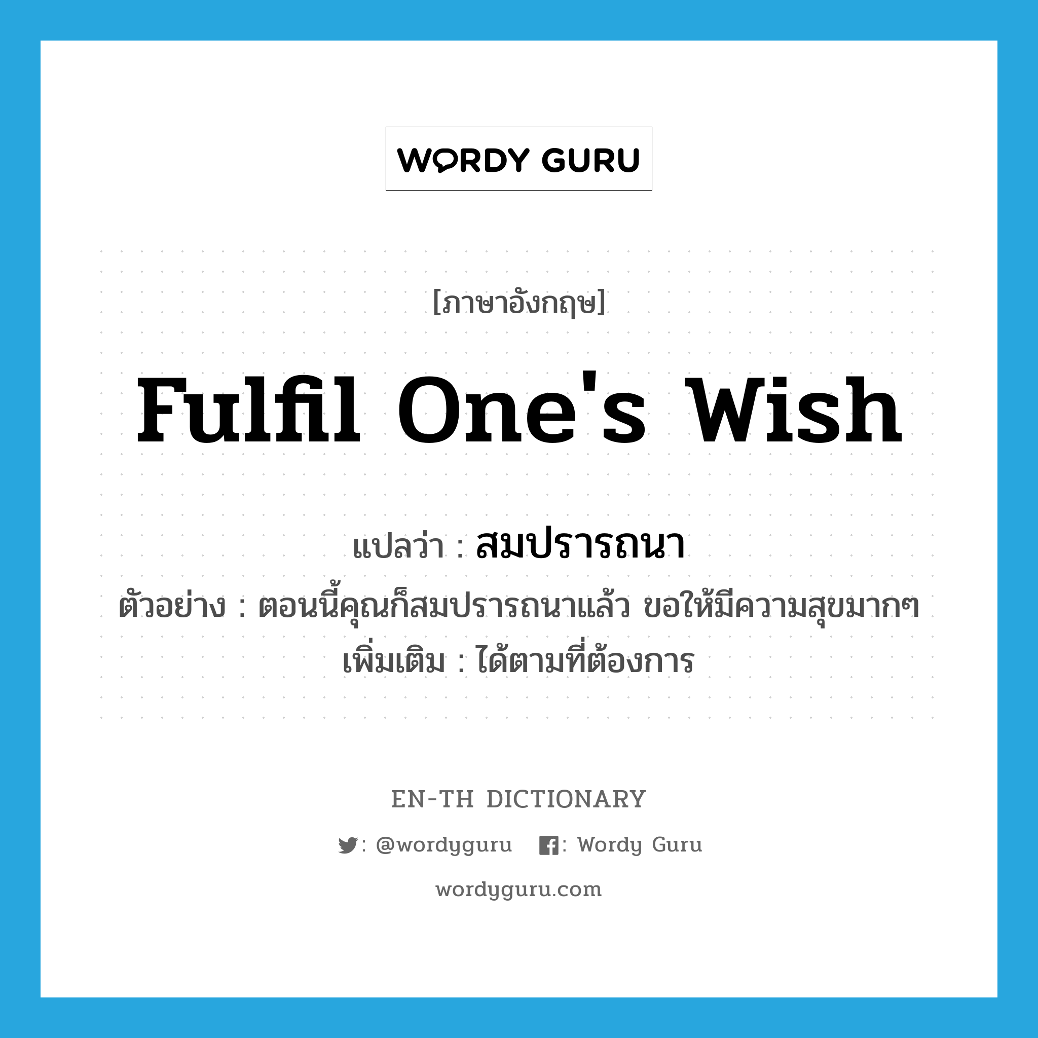 fulfil one's wish แปลว่า?, คำศัพท์ภาษาอังกฤษ fulfil one's wish แปลว่า สมปรารถนา ประเภท V ตัวอย่าง ตอนนี้คุณก็สมปรารถนาแล้ว ขอให้มีความสุขมากๆ เพิ่มเติม ได้ตามที่ต้องการ หมวด V