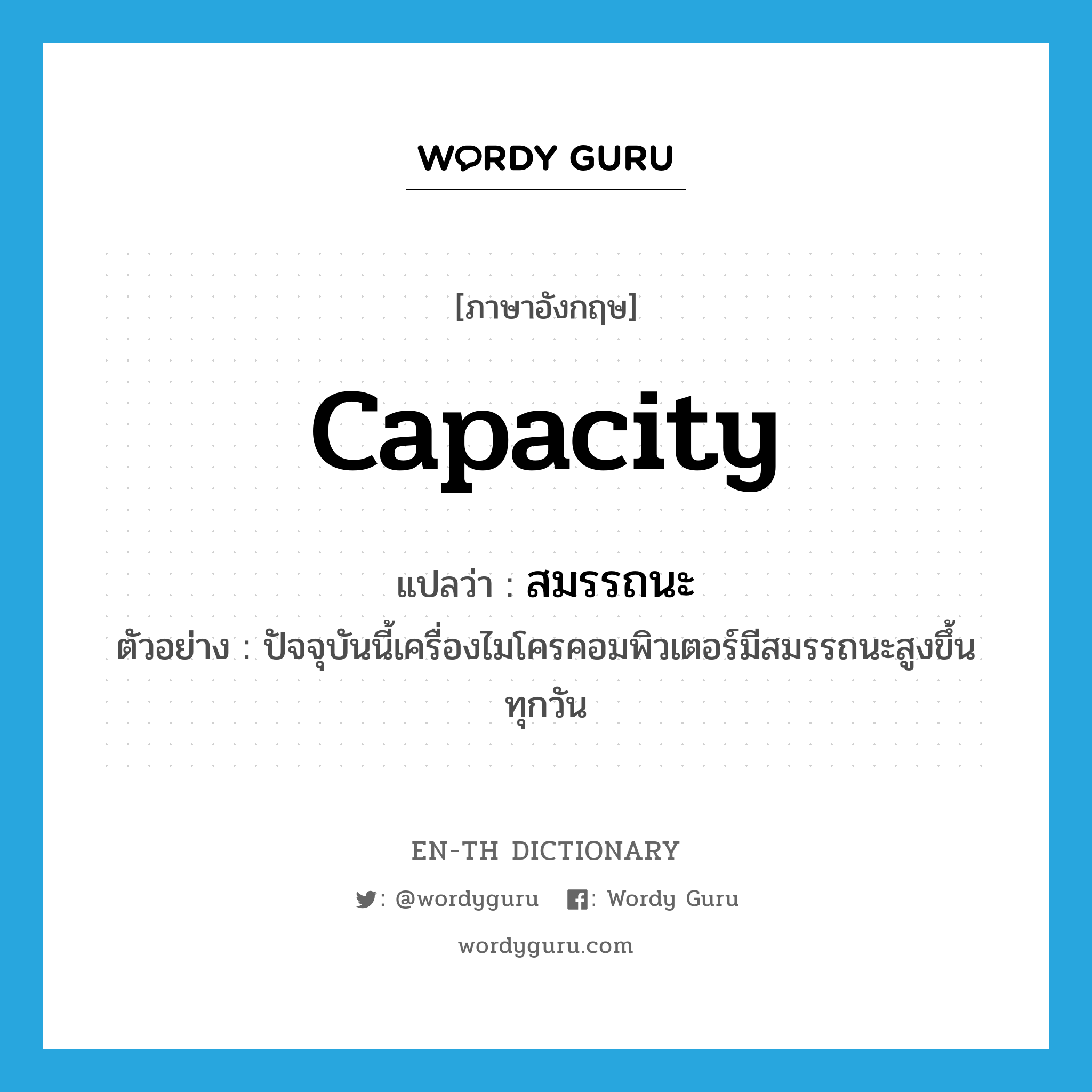 capacity แปลว่า?, คำศัพท์ภาษาอังกฤษ capacity แปลว่า สมรรถนะ ประเภท N ตัวอย่าง ปัจจุบันนี้เครื่องไมโครคอมพิวเตอร์มีสมรรถนะสูงขึ้นทุกวัน หมวด N