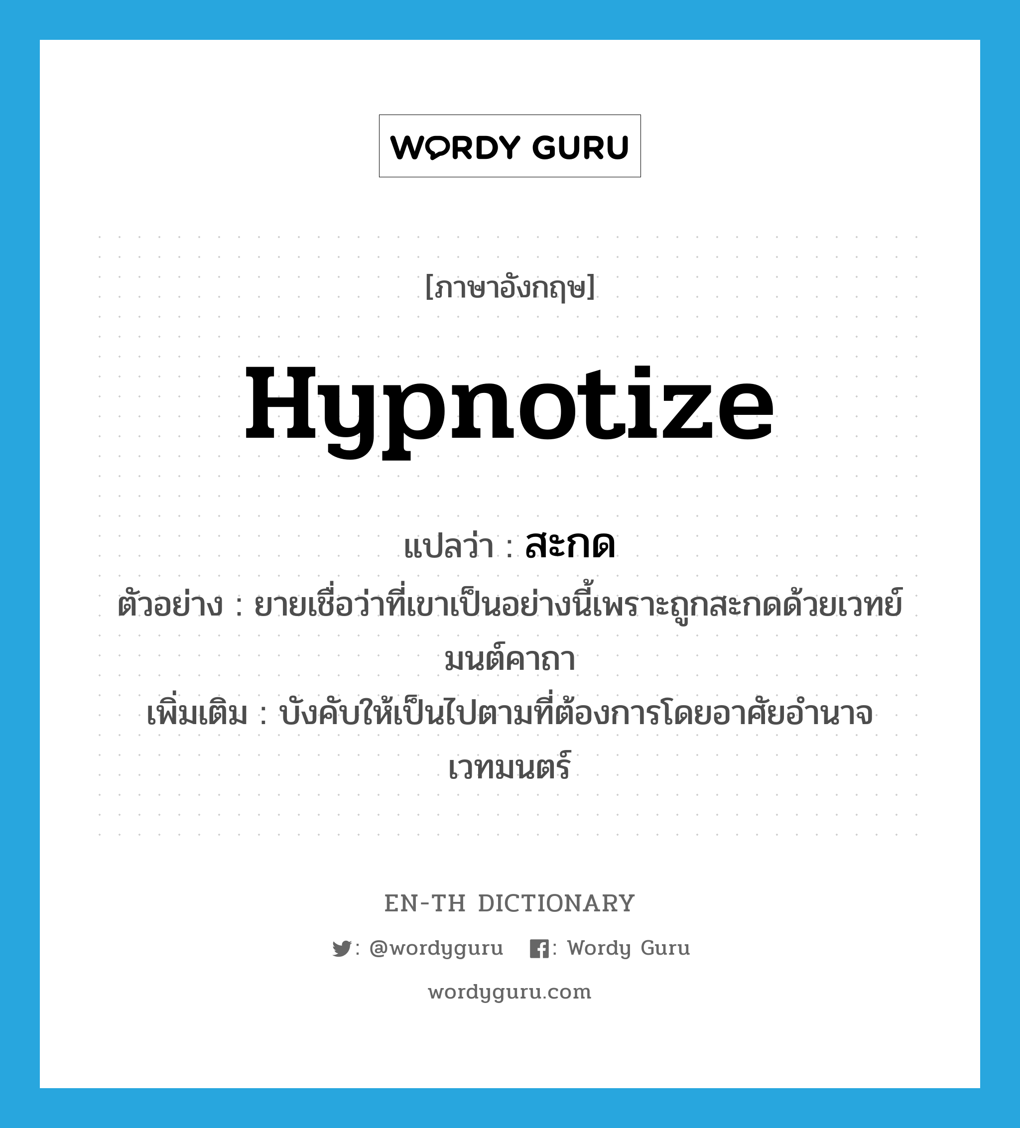 hypnotize แปลว่า?, คำศัพท์ภาษาอังกฤษ hypnotize แปลว่า สะกด ประเภท V ตัวอย่าง ยายเชื่อว่าที่เขาเป็นอย่างนี้เพราะถูกสะกดด้วยเวทย์มนต์คาถา เพิ่มเติม บังคับให้เป็นไปตามที่ต้องการโดยอาศัยอำนาจเวทมนตร์ หมวด V