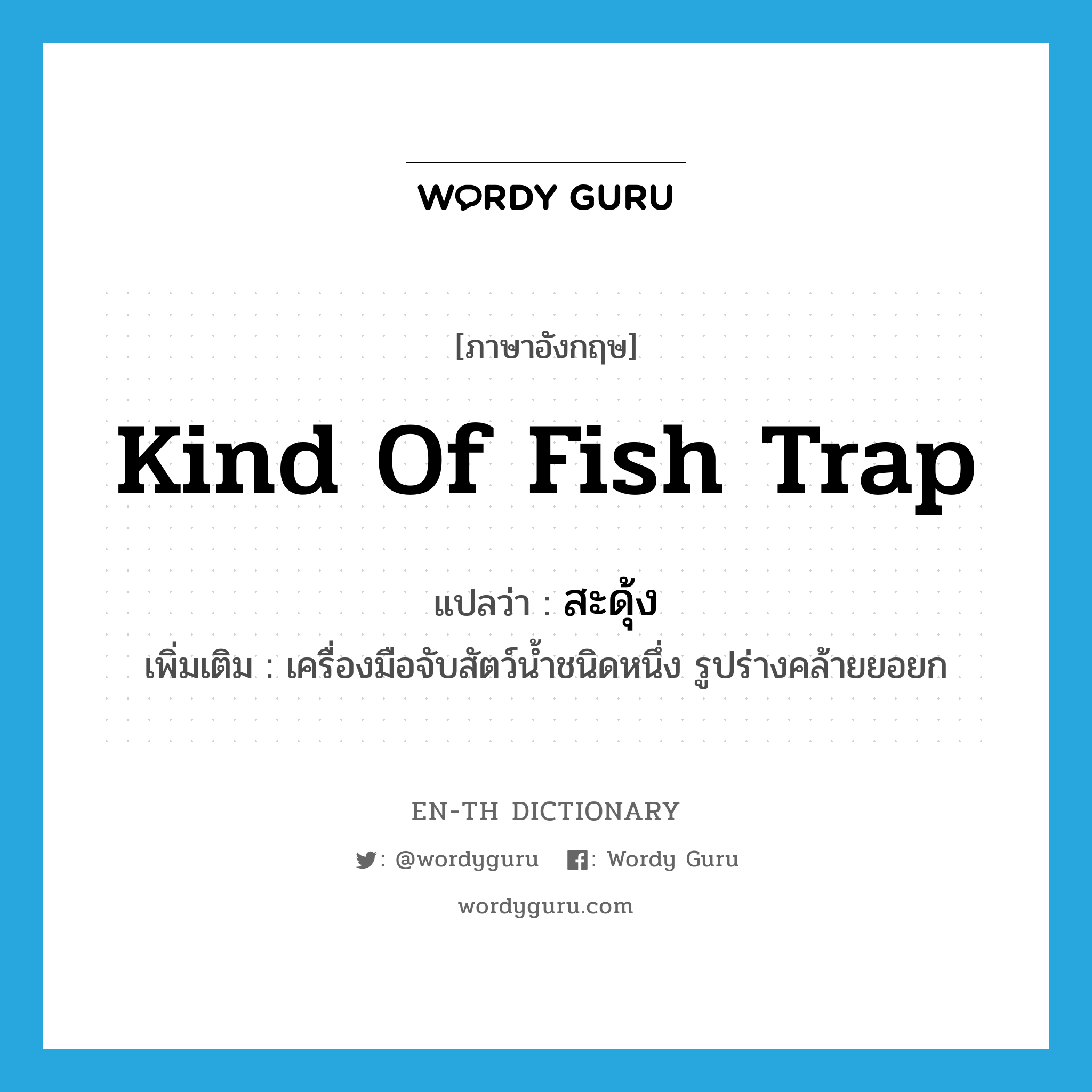 kind of fish trap แปลว่า?, คำศัพท์ภาษาอังกฤษ kind of fish trap แปลว่า สะดุ้ง ประเภท N เพิ่มเติม เครื่องมือจับสัตว์น้ำชนิดหนึ่ง รูปร่างคล้ายยอยก หมวด N