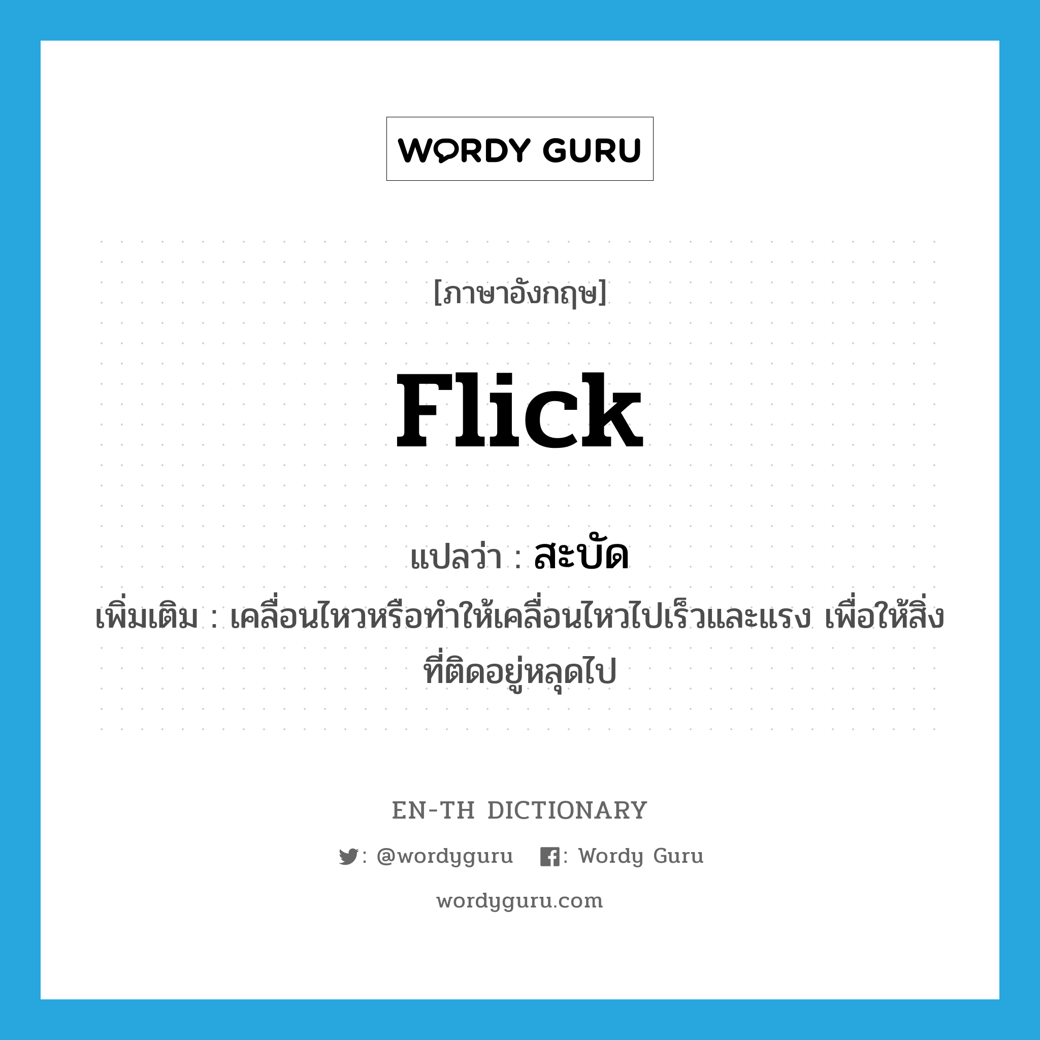 flick แปลว่า?, คำศัพท์ภาษาอังกฤษ flick แปลว่า สะบัด ประเภท V เพิ่มเติม เคลื่อนไหวหรือทำให้เคลื่อนไหวไปเร็วและแรง เพื่อให้สิ่งที่ติดอยู่หลุดไป หมวด V