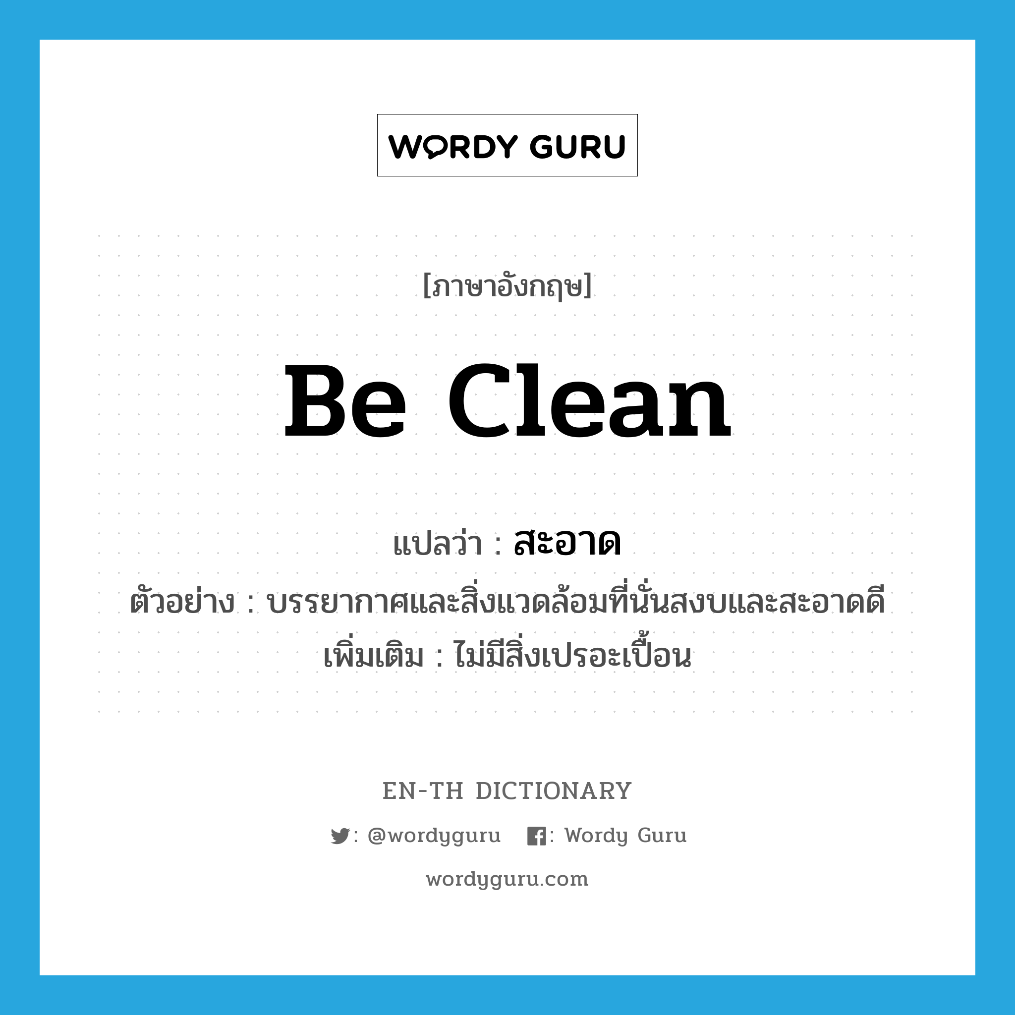 be clean แปลว่า?, คำศัพท์ภาษาอังกฤษ be clean แปลว่า สะอาด ประเภท V ตัวอย่าง บรรยากาศและสิ่งแวดล้อมที่นั่นสงบและสะอาดดี เพิ่มเติม ไม่มีสิ่งเปรอะเปื้อน หมวด V