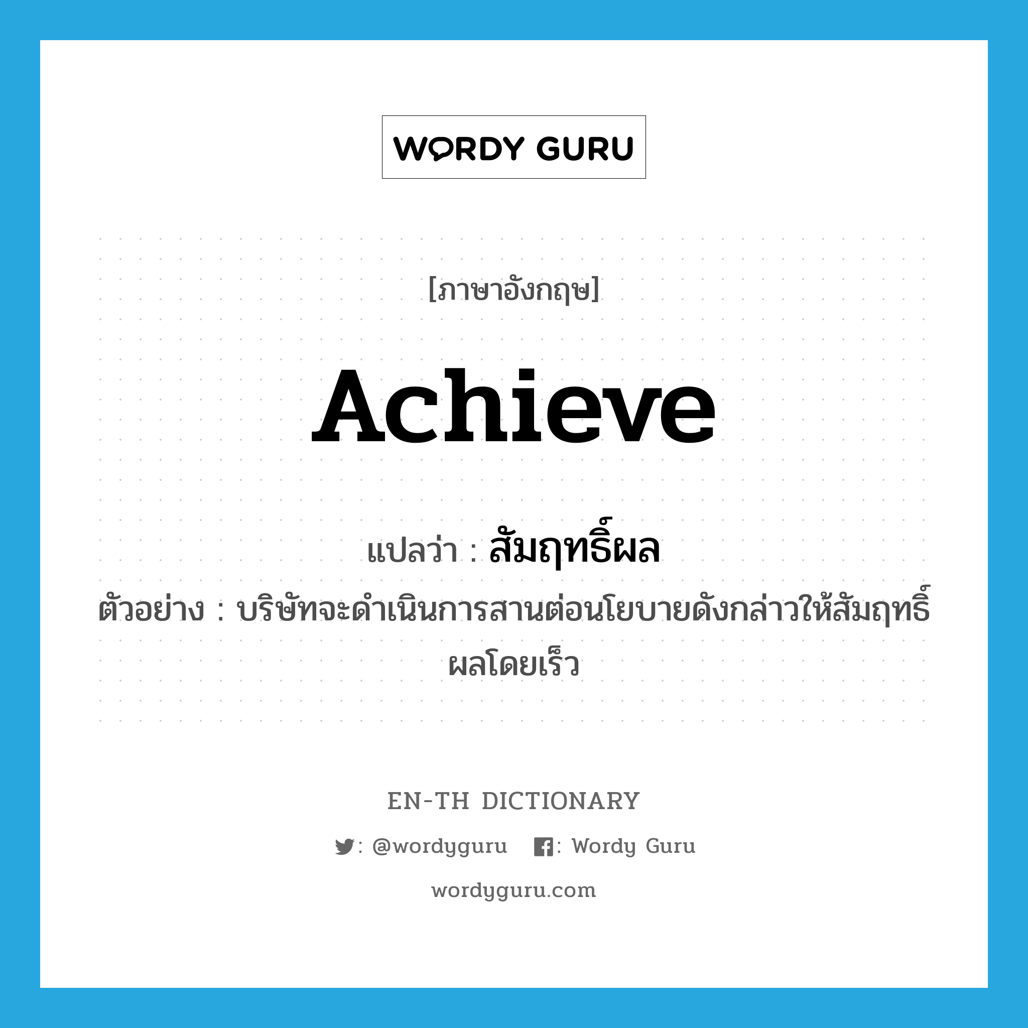 achieve แปลว่า?, คำศัพท์ภาษาอังกฤษ achieve แปลว่า สัมฤทธิ์ผล ประเภท V ตัวอย่าง บริษัทจะดำเนินการสานต่อนโยบายดังกล่าวให้สัมฤทธิ์ผลโดยเร็ว หมวด V