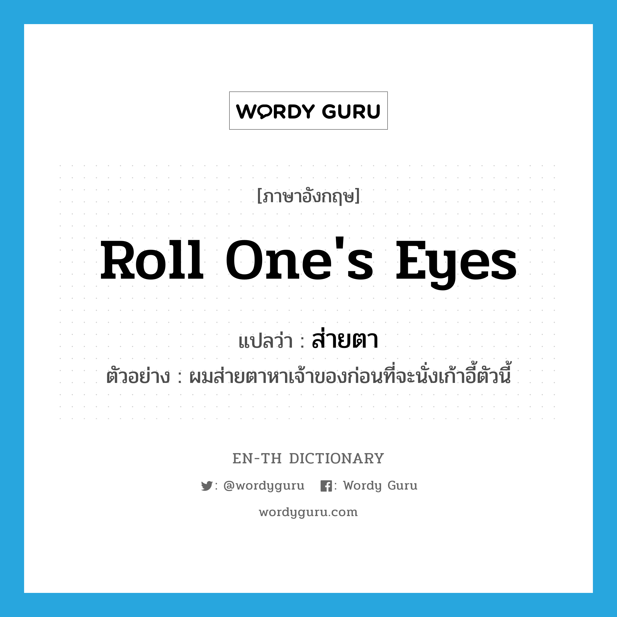 roll one's eyes แปลว่า?, คำศัพท์ภาษาอังกฤษ roll one's eyes แปลว่า ส่ายตา ประเภท V ตัวอย่าง ผมส่ายตาหาเจ้าของก่อนที่จะนั่งเก้าอี้ตัวนี้ หมวด V