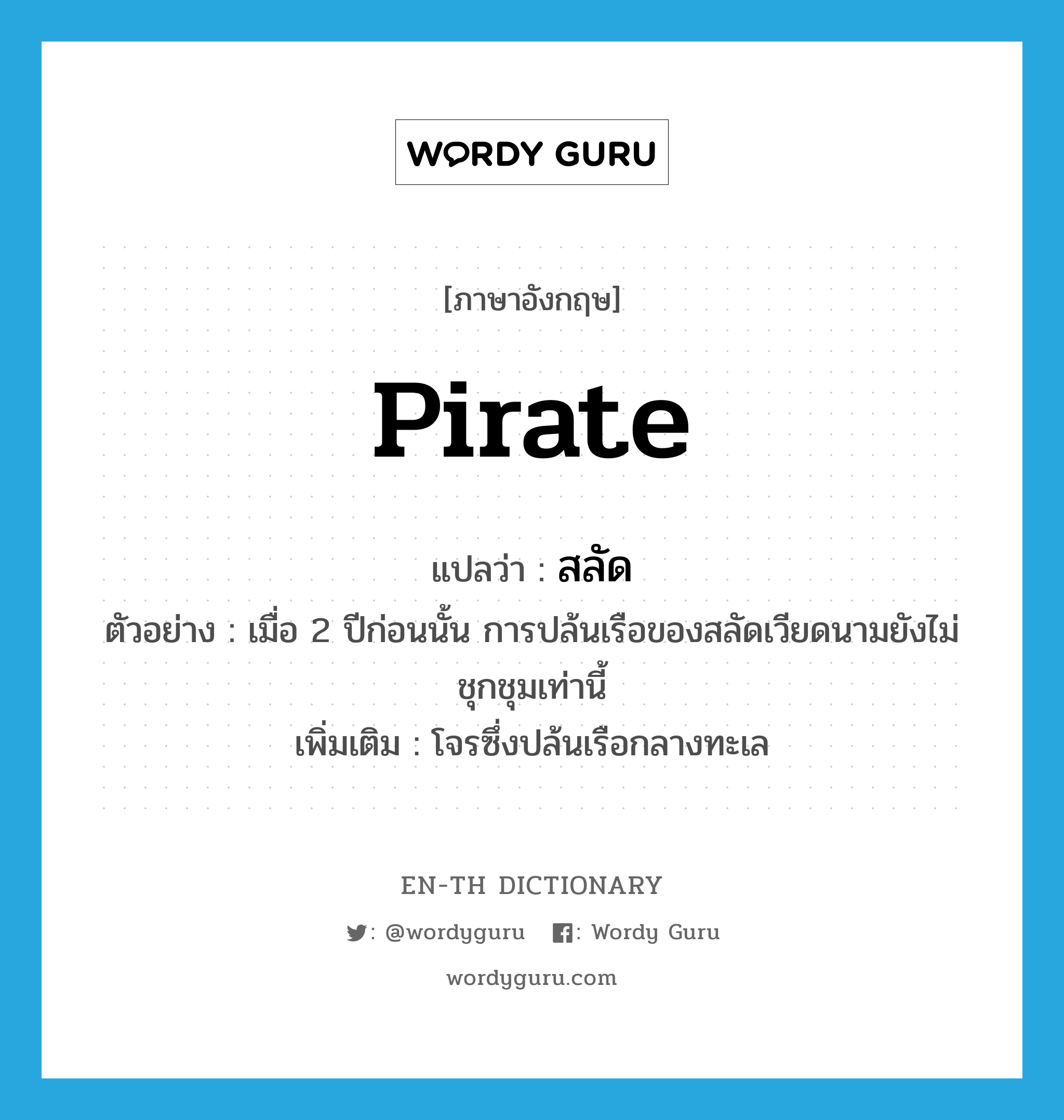 pirate แปลว่า?, คำศัพท์ภาษาอังกฤษ pirate แปลว่า สลัด ประเภท V ตัวอย่าง เมื่อ 2 ปีก่อนนั้น การปล้นเรือของสลัดเวียดนามยังไม่ชุกชุมเท่านี้ เพิ่มเติม โจรซึ่งปล้นเรือกลางทะเล หมวด V