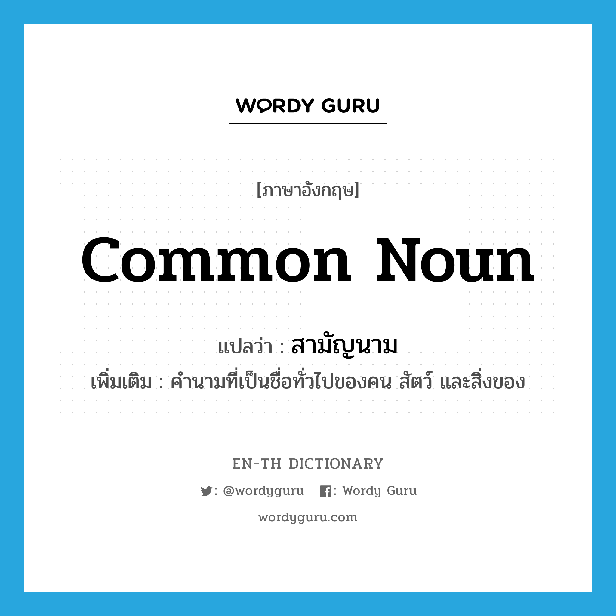 common noun แปลว่า?, คำศัพท์ภาษาอังกฤษ common noun แปลว่า สามัญนาม ประเภท N เพิ่มเติม คำนามที่เป็นชื่อทั่วไปของคน สัตว์ และสิ่งของ หมวด N