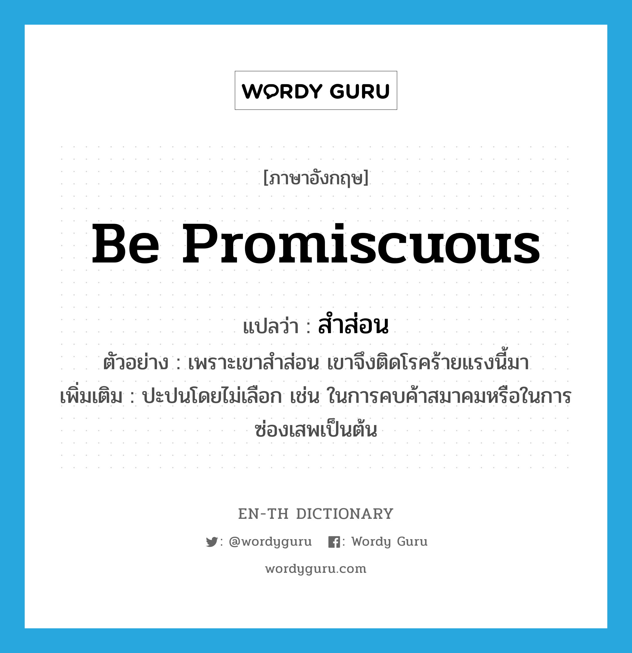 be promiscuous แปลว่า?, คำศัพท์ภาษาอังกฤษ be promiscuous แปลว่า สำส่อน ประเภท V ตัวอย่าง เพราะเขาสำส่อน เขาจึงติดโรคร้ายแรงนี้มา เพิ่มเติม ปะปนโดยไม่เลือก เช่น ในการคบค้าสมาคมหรือในการซ่องเสพเป็นต้น หมวด V