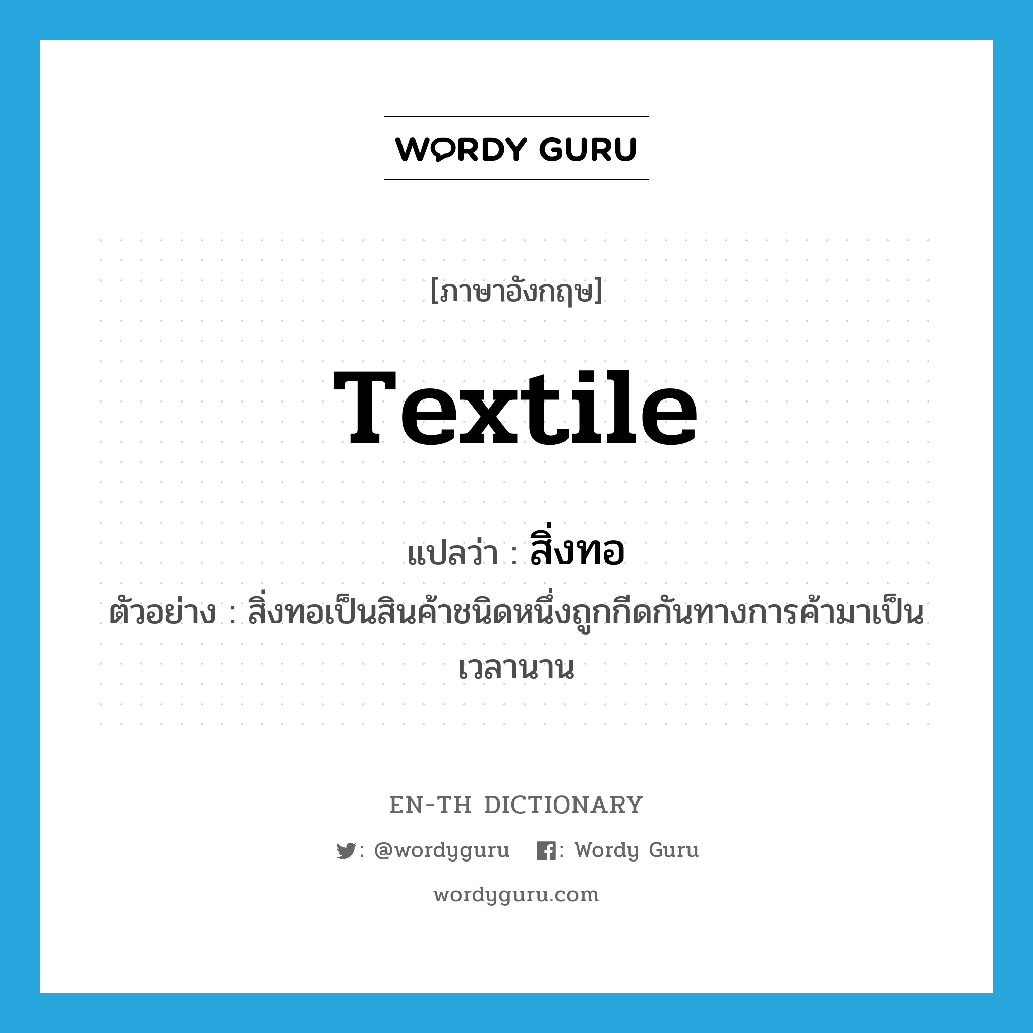 textile แปลว่า?, คำศัพท์ภาษาอังกฤษ textile แปลว่า สิ่งทอ ประเภท N ตัวอย่าง สิ่งทอเป็นสินค้าชนิดหนึ่งถูกกีดกันทางการค้ามาเป็นเวลานาน หมวด N