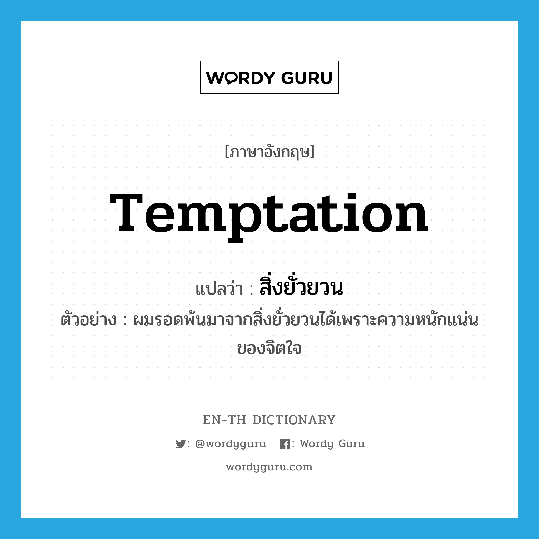 temptation แปลว่า?, คำศัพท์ภาษาอังกฤษ temptation แปลว่า สิ่งยั่วยวน ประเภท N ตัวอย่าง ผมรอดพ้นมาจากสิ่งยั่วยวนได้เพราะความหนักแน่นของจิตใจ หมวด N