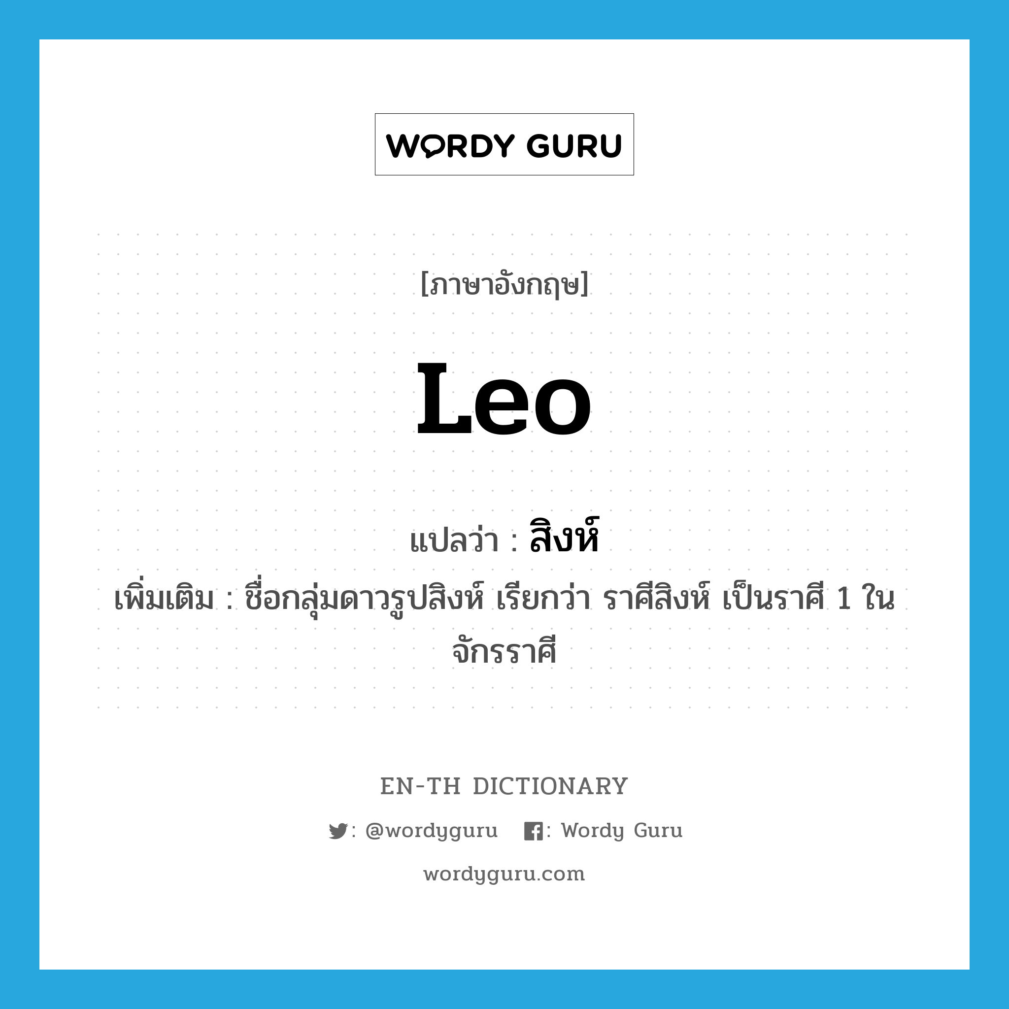 Leo แปลว่า?, คำศัพท์ภาษาอังกฤษ Leo แปลว่า สิงห์ ประเภท N เพิ่มเติม ชื่อกลุ่มดาวรูปสิงห์ เรียกว่า ราศีสิงห์ เป็นราศี 1 ในจักรราศี หมวด N
