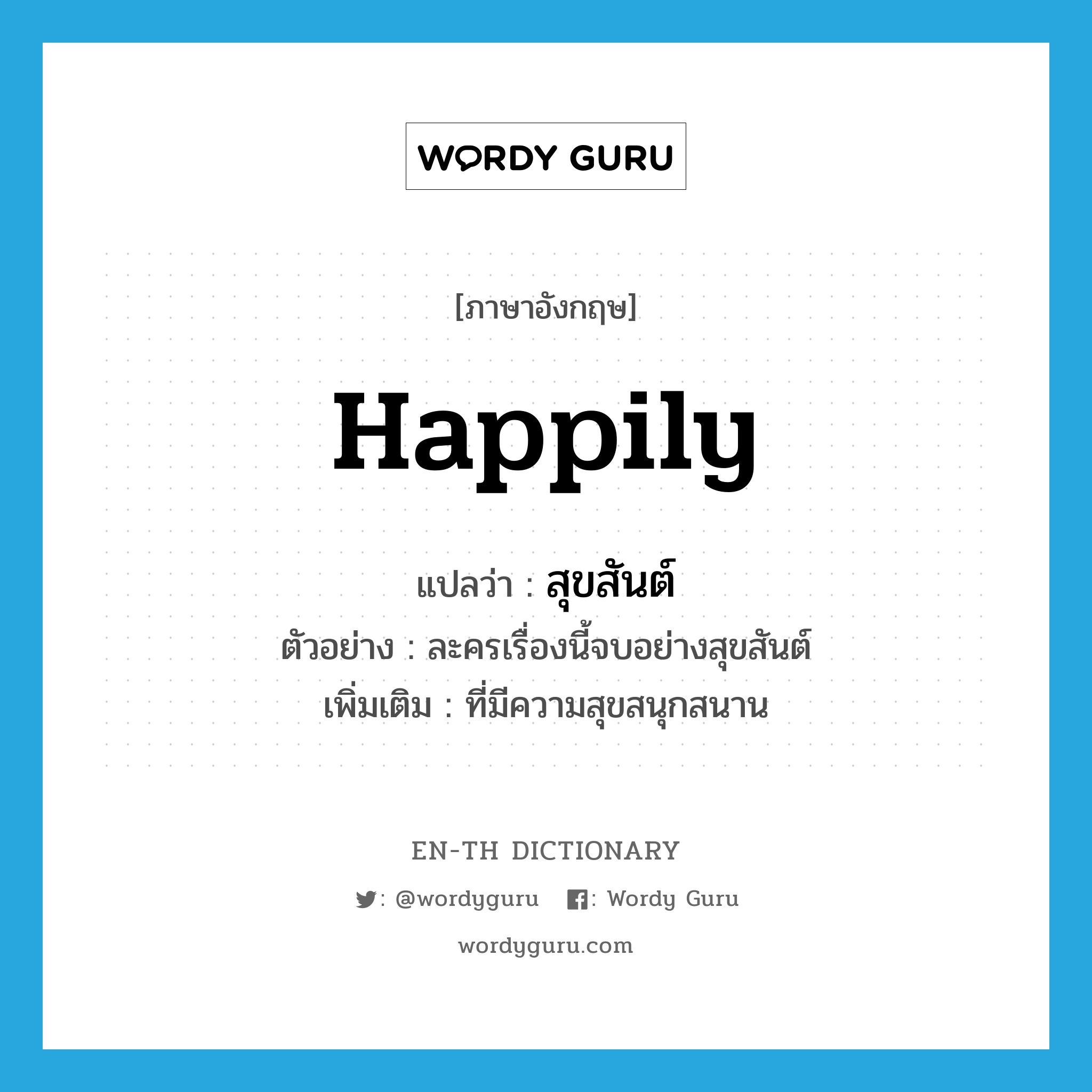 happily แปลว่า?, คำศัพท์ภาษาอังกฤษ happily แปลว่า สุขสันต์ ประเภท ADV ตัวอย่าง ละครเรื่องนี้จบอย่างสุขสันต์ เพิ่มเติม ที่มีความสุขสนุกสนาน หมวด ADV