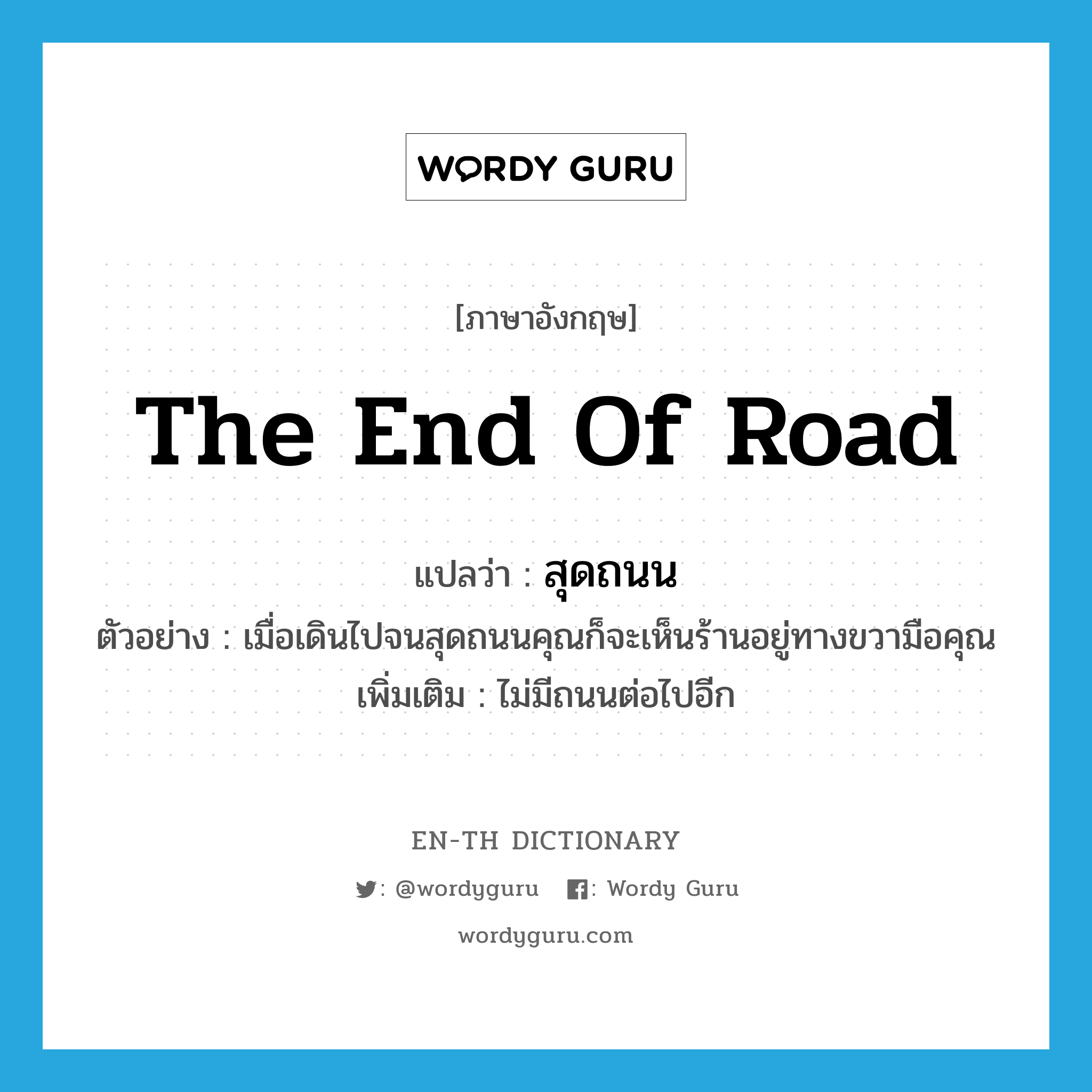 the end of road แปลว่า?, คำศัพท์ภาษาอังกฤษ the end of road แปลว่า สุดถนน ประเภท ADV ตัวอย่าง เมื่อเดินไปจนสุดถนนคุณก็จะเห็นร้านอยู่ทางขวามือคุณ เพิ่มเติม ไม่มีถนนต่อไปอีก หมวด ADV