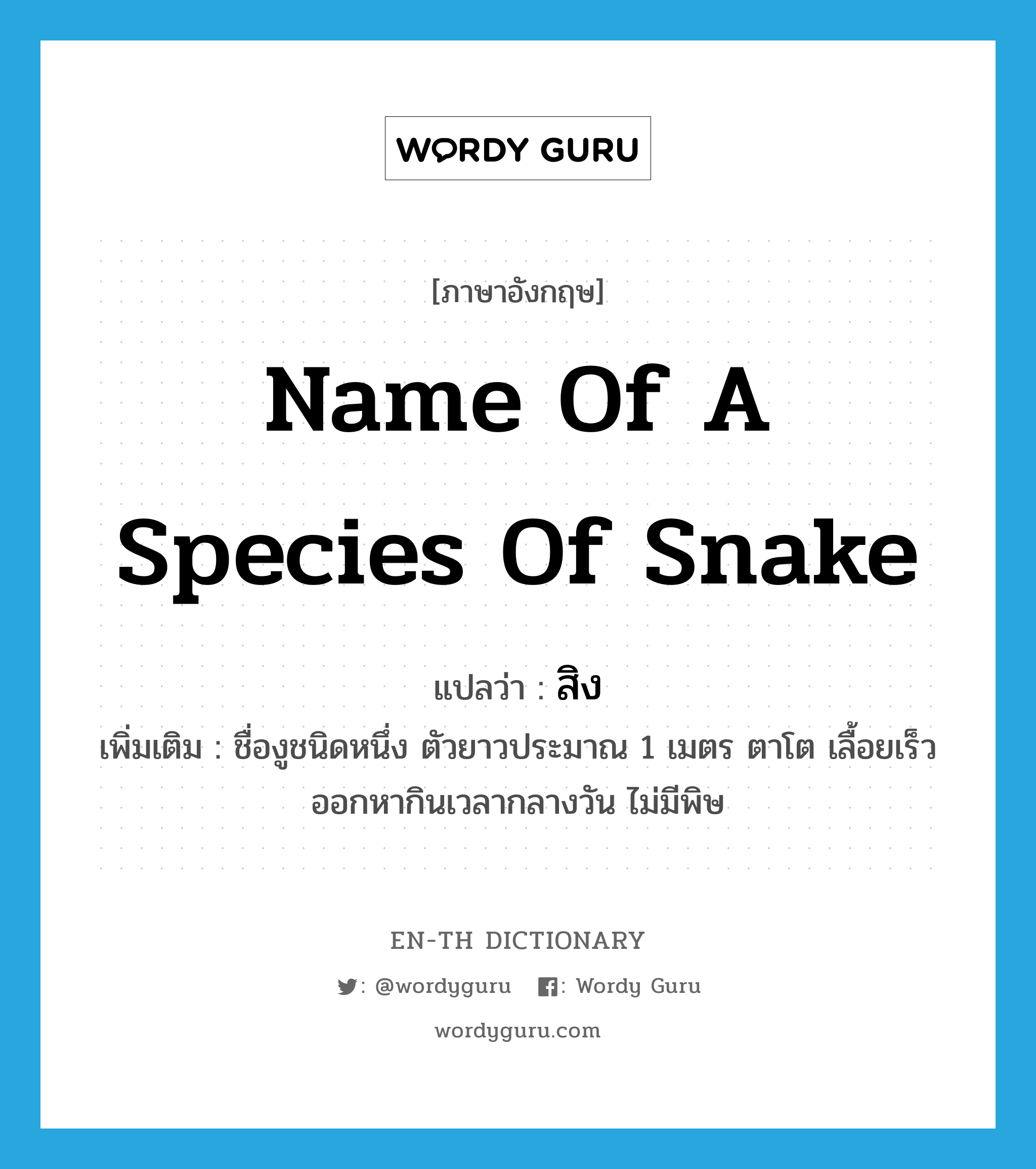 name of a species of snake แปลว่า?, คำศัพท์ภาษาอังกฤษ name of a species of snake แปลว่า สิง ประเภท N เพิ่มเติม ชื่องูชนิดหนึ่ง ตัวยาวประมาณ 1 เมตร ตาโต เลื้อยเร็ว ออกหากินเวลากลางวัน ไม่มีพิษ หมวด N