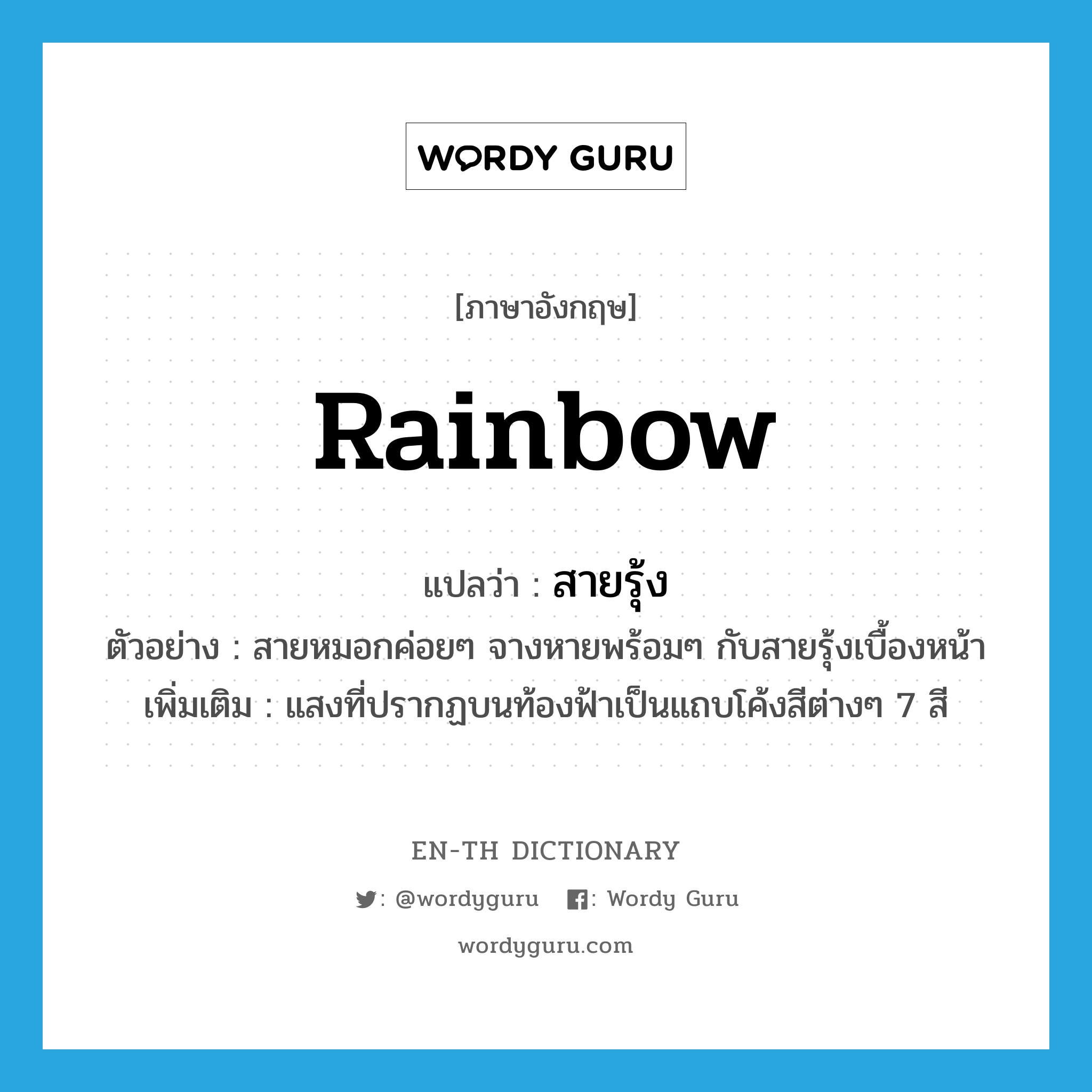 rainbow แปลว่า?, คำศัพท์ภาษาอังกฤษ rainbow แปลว่า สายรุ้ง ประเภท N ตัวอย่าง สายหมอกค่อยๆ จางหายพร้อมๆ กับสายรุ้งเบื้องหน้า เพิ่มเติม แสงที่ปรากฏบนท้องฟ้าเป็นแถบโค้งสีต่างๆ 7 สี หมวด N