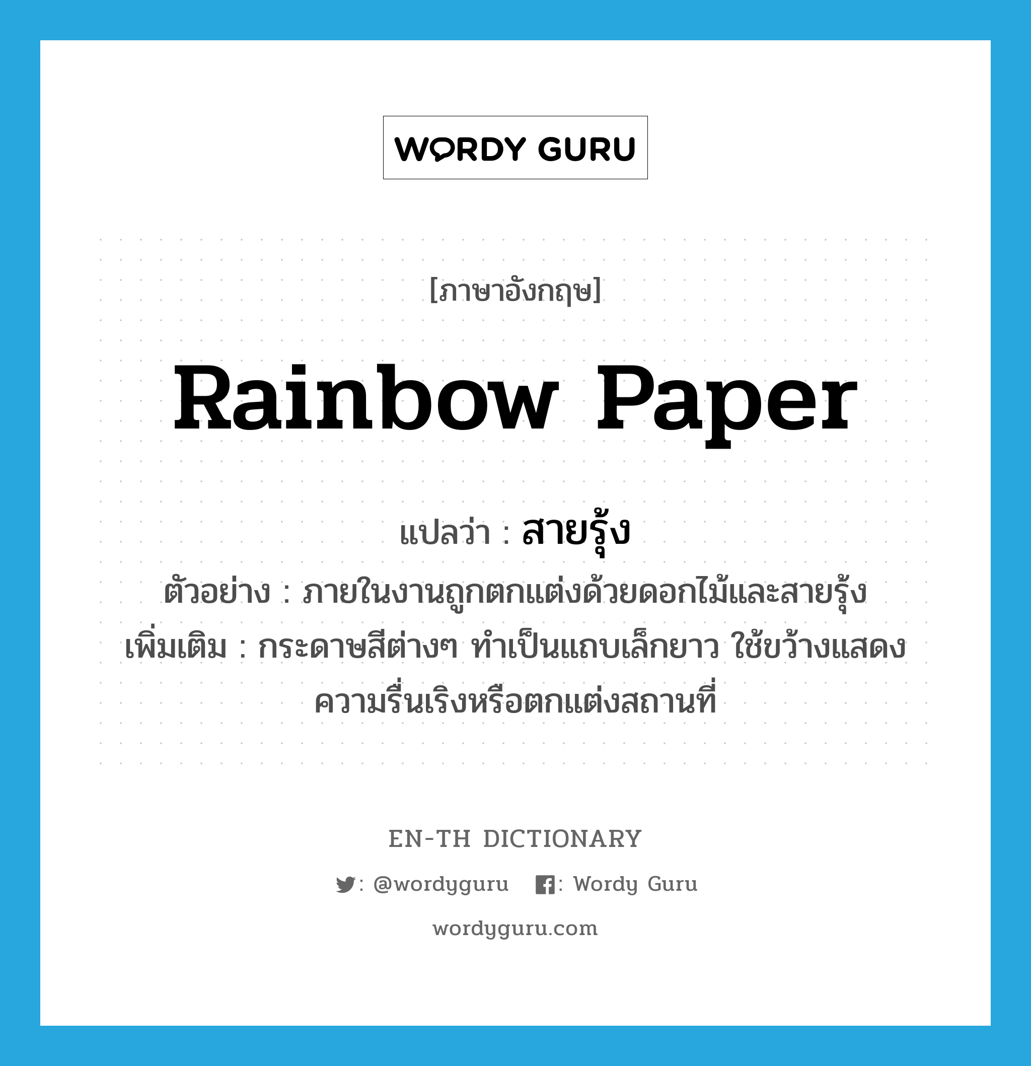 rainbow paper แปลว่า?, คำศัพท์ภาษาอังกฤษ rainbow paper แปลว่า สายรุ้ง ประเภท N ตัวอย่าง ภายในงานถูกตกแต่งด้วยดอกไม้และสายรุ้ง เพิ่มเติม กระดาษสีต่างๆ ทำเป็นแถบเล็กยาว ใช้ขว้างแสดงความรื่นเริงหรือตกแต่งสถานที่ หมวด N