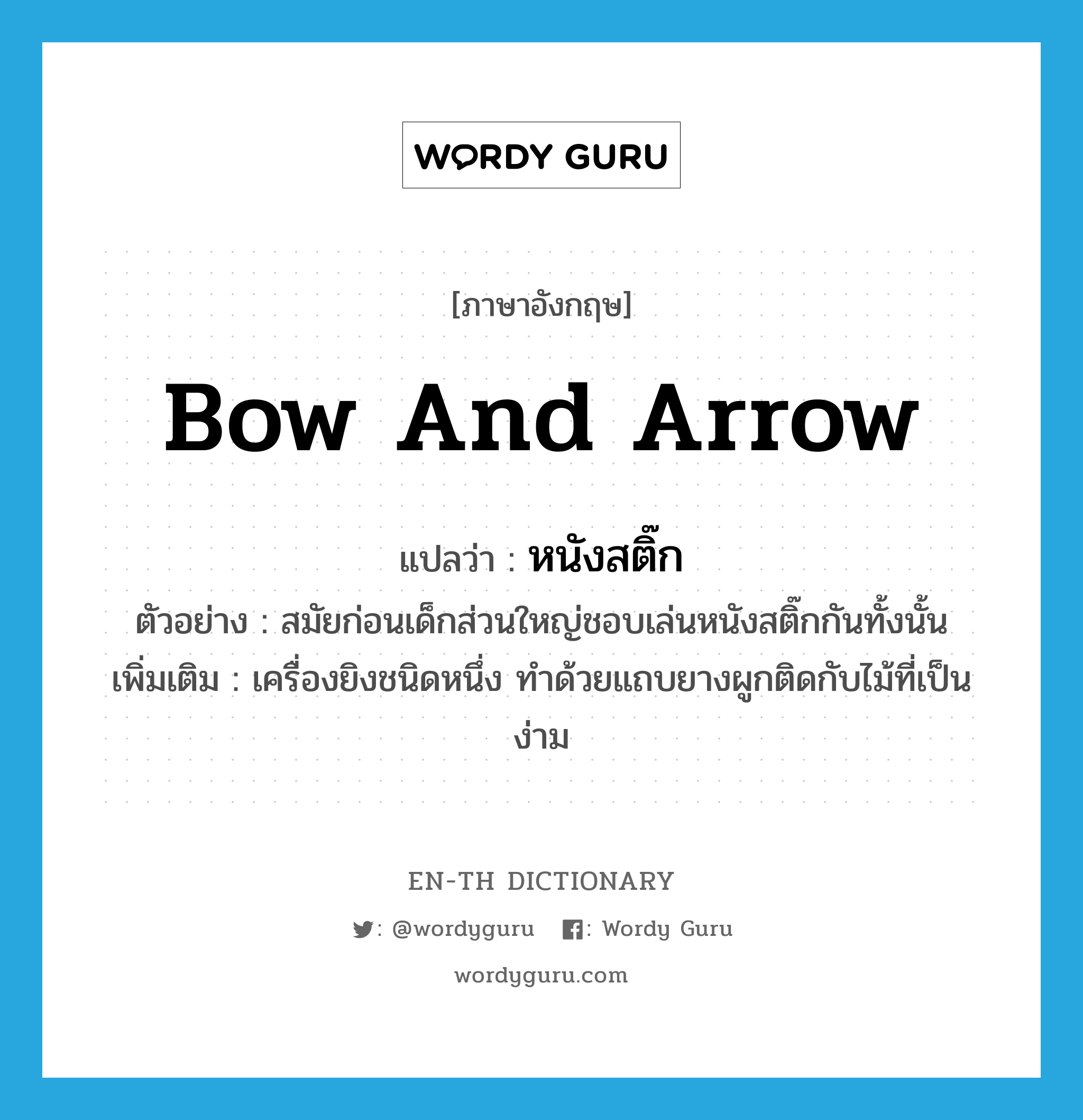 bow and arrow แปลว่า?, คำศัพท์ภาษาอังกฤษ bow and arrow แปลว่า หนังสติ๊ก ประเภท N ตัวอย่าง สมัยก่อนเด็กส่วนใหญ่ชอบเล่นหนังสติ๊กกันทั้งนั้น เพิ่มเติม เครื่องยิงชนิดหนึ่ง ทำด้วยแถบยางผูกติดกับไม้ที่เป็นง่าม หมวด N