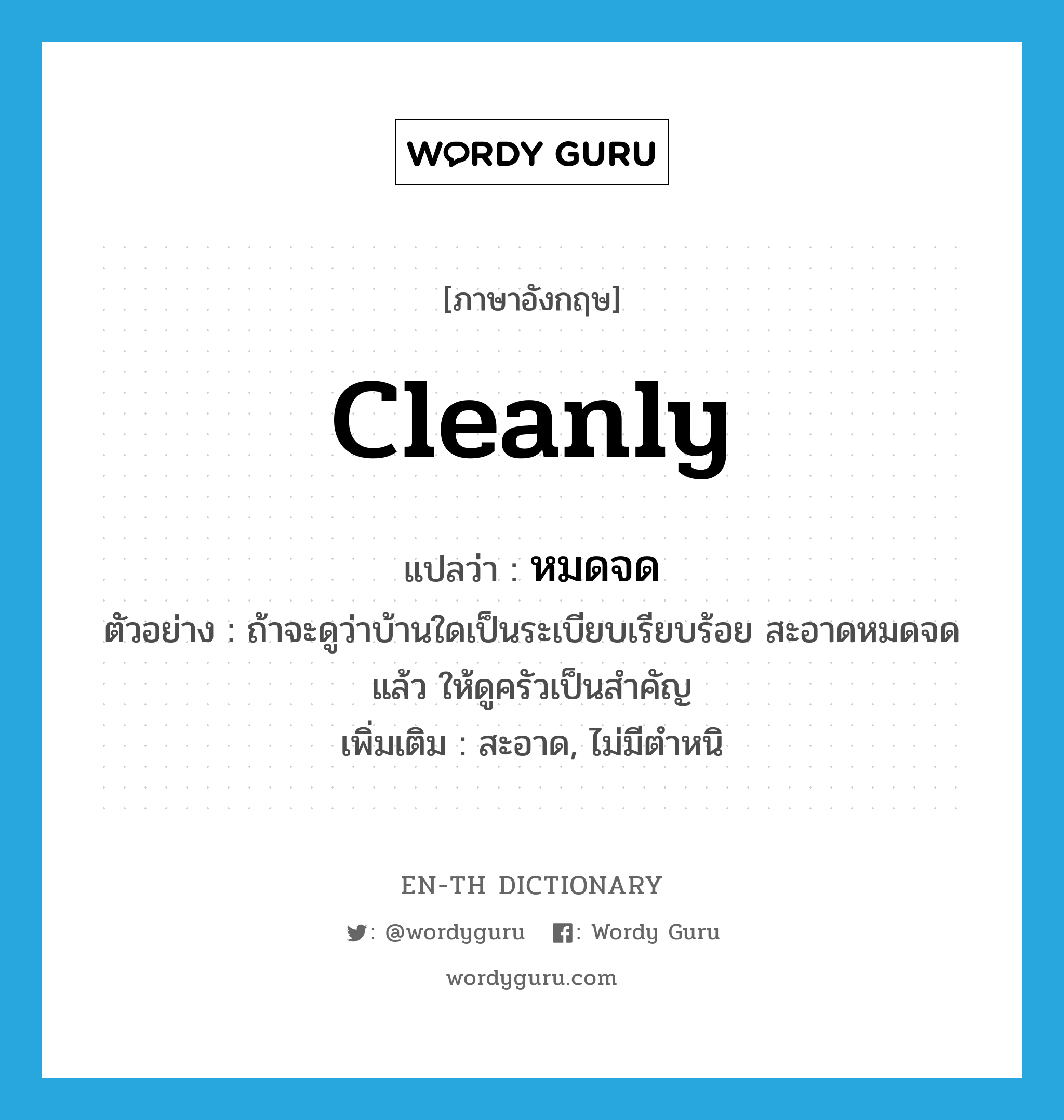 cleanly แปลว่า?, คำศัพท์ภาษาอังกฤษ cleanly แปลว่า หมดจด ประเภท ADV ตัวอย่าง ถ้าจะดูว่าบ้านใดเป็นระเบียบเรียบร้อย สะอาดหมดจดแล้ว ให้ดูครัวเป็นสำคัญ เพิ่มเติม สะอาด, ไม่มีตำหนิ หมวด ADV