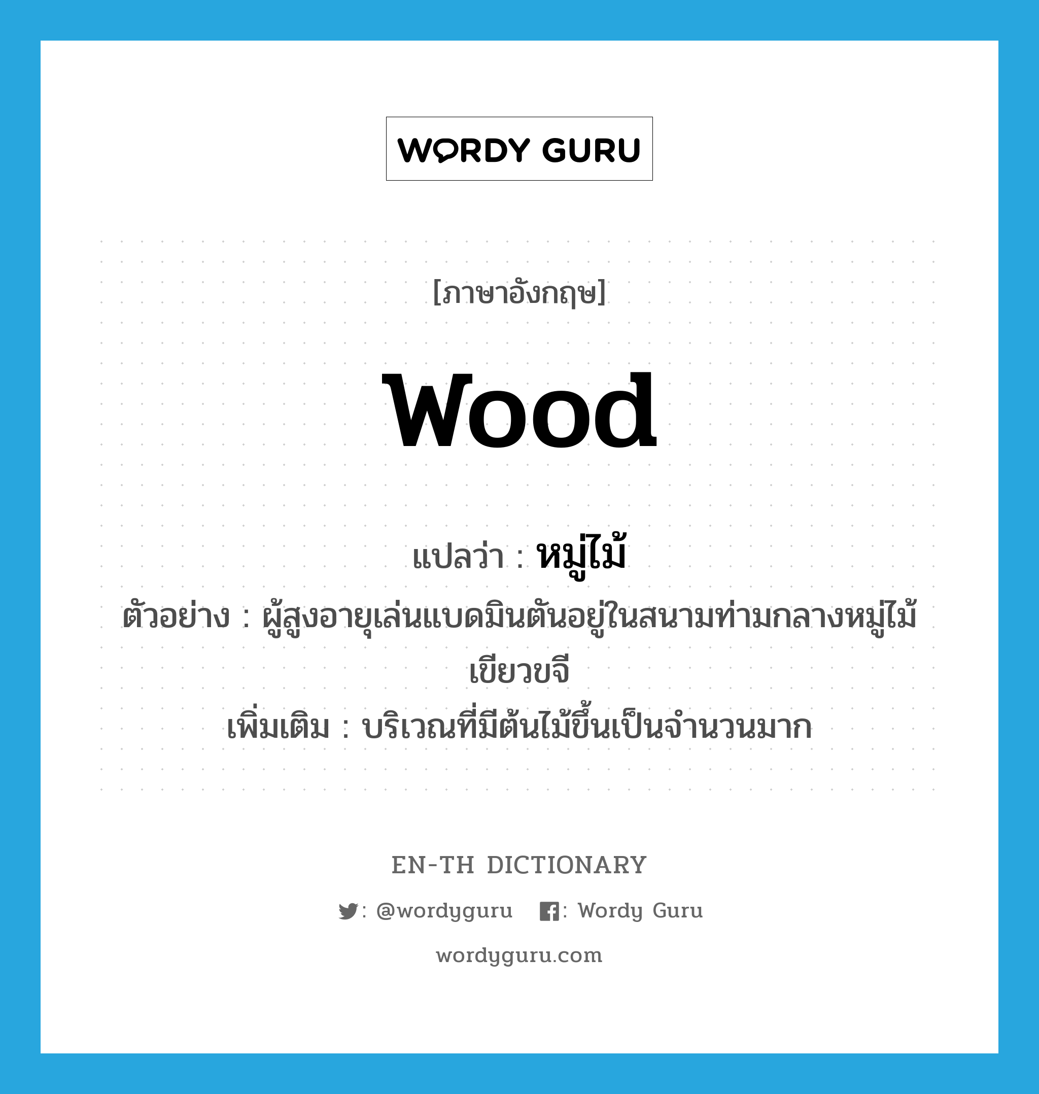 wood แปลว่า?, คำศัพท์ภาษาอังกฤษ wood แปลว่า หมู่ไม้ ประเภท N ตัวอย่าง ผู้สูงอายุเล่นแบดมินตันอยู่ในสนามท่ามกลางหมู่ไม้เขียวขจี เพิ่มเติม บริเวณที่มีต้นไม้ขึ้นเป็นจำนวนมาก หมวด N