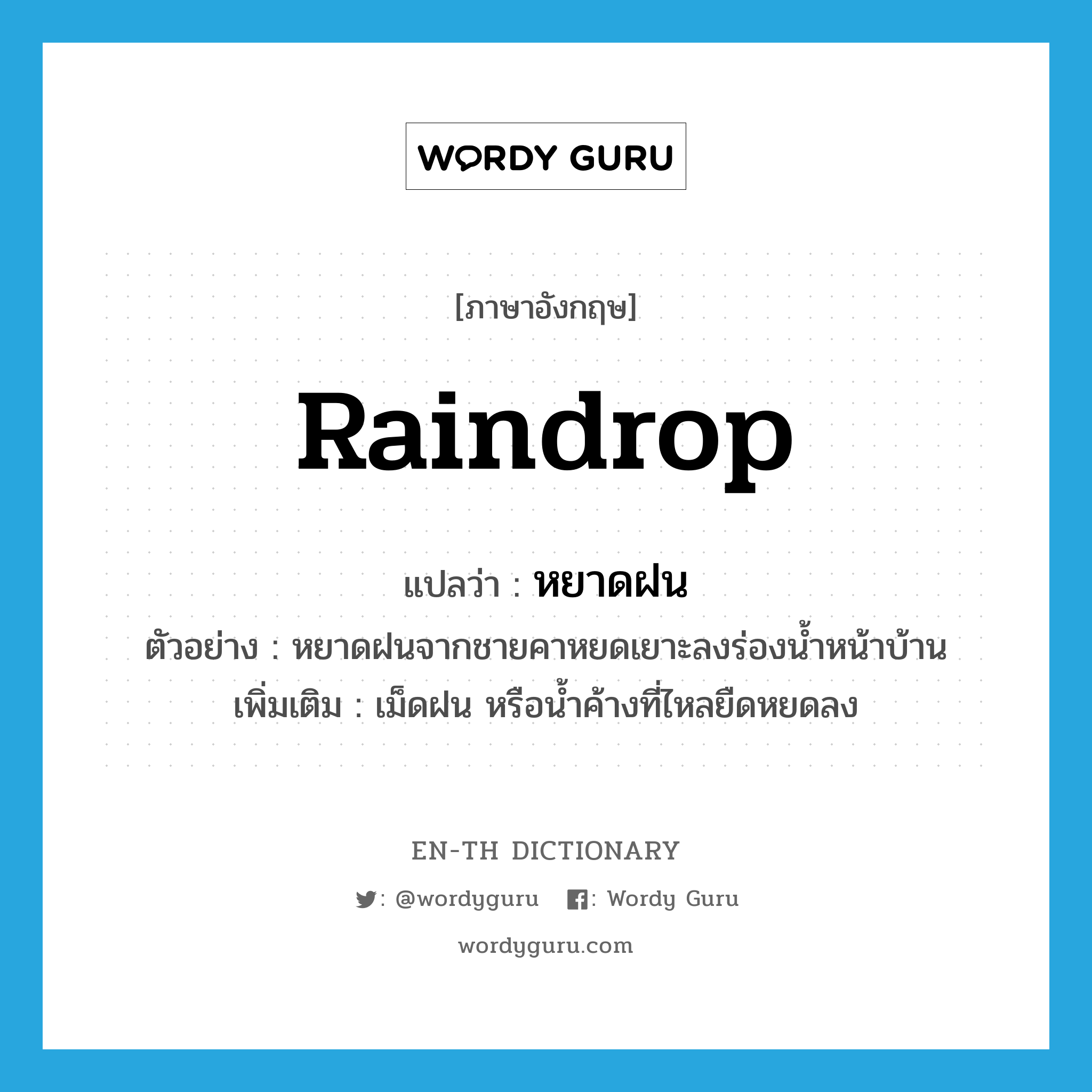 raindrop แปลว่า?, คำศัพท์ภาษาอังกฤษ raindrop แปลว่า หยาดฝน ประเภท N ตัวอย่าง หยาดฝนจากชายคาหยดเยาะลงร่องน้ำหน้าบ้าน เพิ่มเติม เม็ดฝน หรือน้ำค้างที่ไหลยืดหยดลง หมวด N