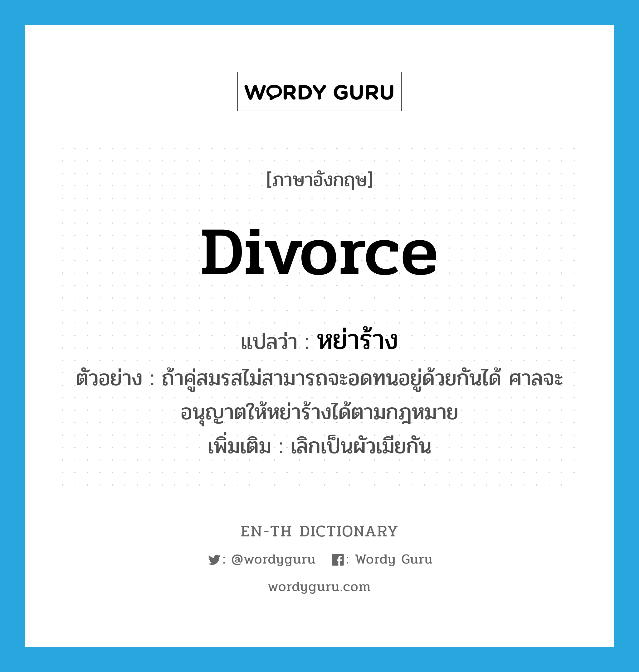 หย่าร้าง ภาษาอังกฤษ?, คำศัพท์ภาษาอังกฤษ หย่าร้าง แปลว่า divorce ประเภท V ตัวอย่าง ถ้าคู่สมรสไม่สามารถจะอดทนอยู่ด้วยกันได้ ศาลจะอนุญาตให้หย่าร้างได้ตามกฎหมาย เพิ่มเติม เลิกเป็นผัวเมียกัน หมวด V