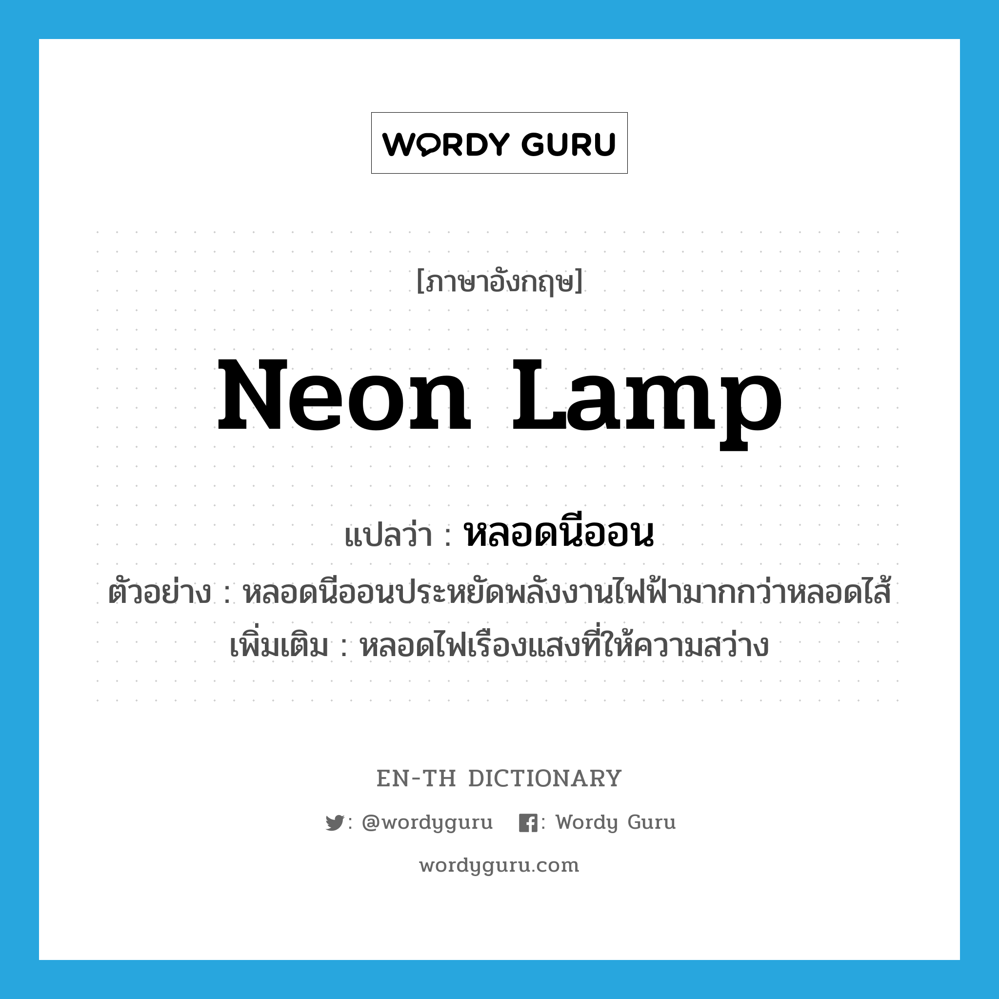 neon lamp แปลว่า?, คำศัพท์ภาษาอังกฤษ neon lamp แปลว่า หลอดนีออน ประเภท N ตัวอย่าง หลอดนีออนประหยัดพลังงานไฟฟ้ามากกว่าหลอดไส้ เพิ่มเติม หลอดไฟเรืองแสงที่ให้ความสว่าง หมวด N