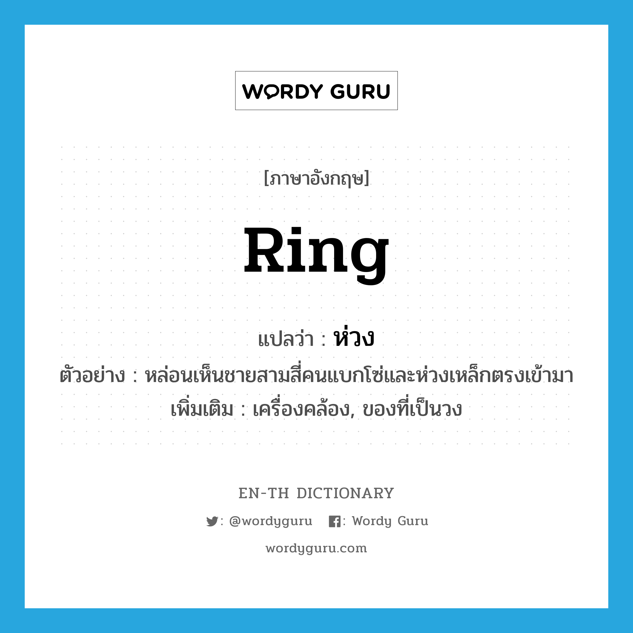 ring แปลว่า?, คำศัพท์ภาษาอังกฤษ ring แปลว่า ห่วง ประเภท N ตัวอย่าง หล่อนเห็นชายสามสี่คนแบกโซ่และห่วงเหล็กตรงเข้ามา เพิ่มเติม เครื่องคล้อง, ของที่เป็นวง หมวด N