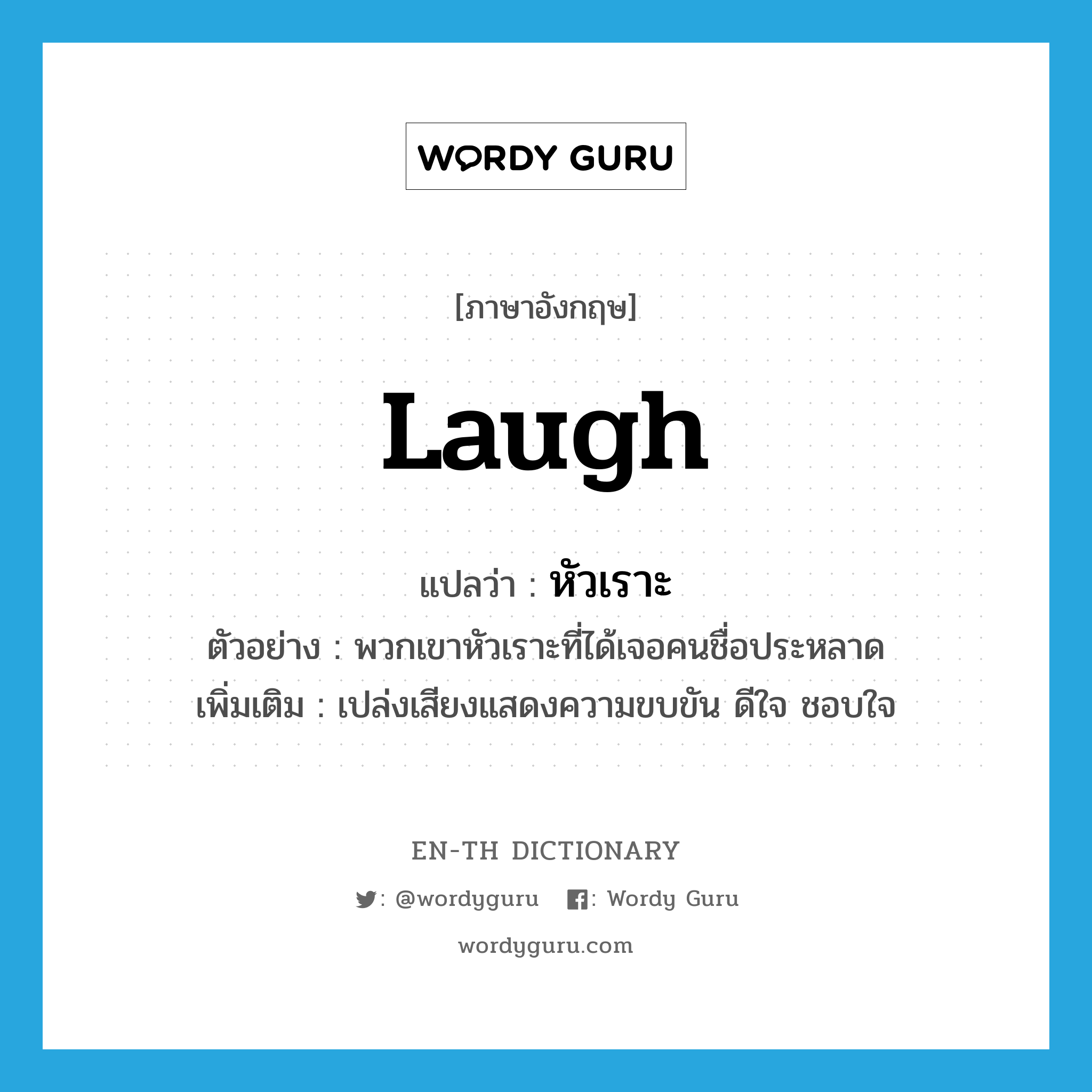 หัวเราะ ภาษาอังกฤษ?, คำศัพท์ภาษาอังกฤษ หัวเราะ แปลว่า laugh ประเภท V ตัวอย่าง พวกเขาหัวเราะที่ได้เจอคนชื่อประหลาด เพิ่มเติม เปล่งเสียงแสดงความขบขัน ดีใจ ชอบใจ หมวด V