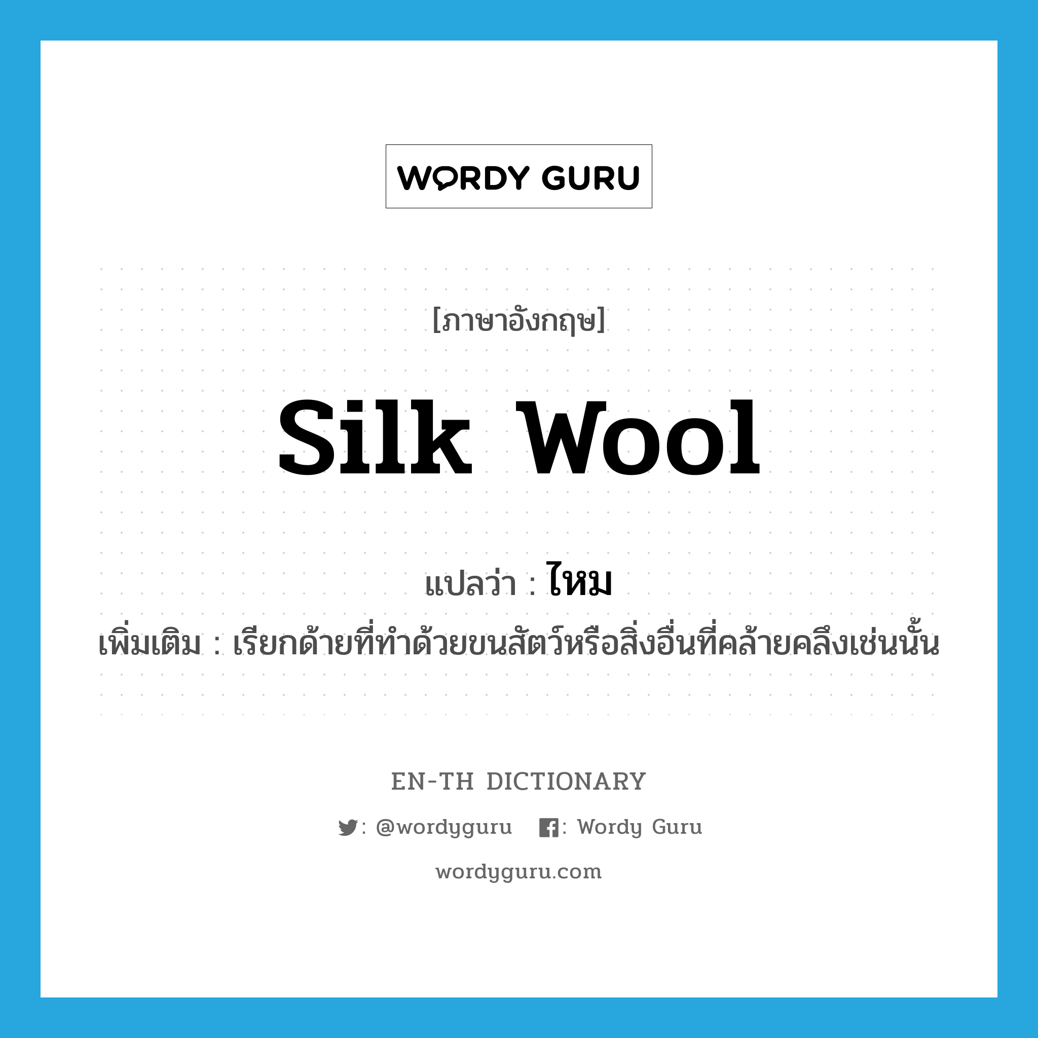 silk wool แปลว่า?, คำศัพท์ภาษาอังกฤษ silk wool แปลว่า ไหม ประเภท N เพิ่มเติม เรียกด้ายที่ทำด้วยขนสัตว์หรือสิ่งอื่นที่คล้ายคลึงเช่นนั้น หมวด N