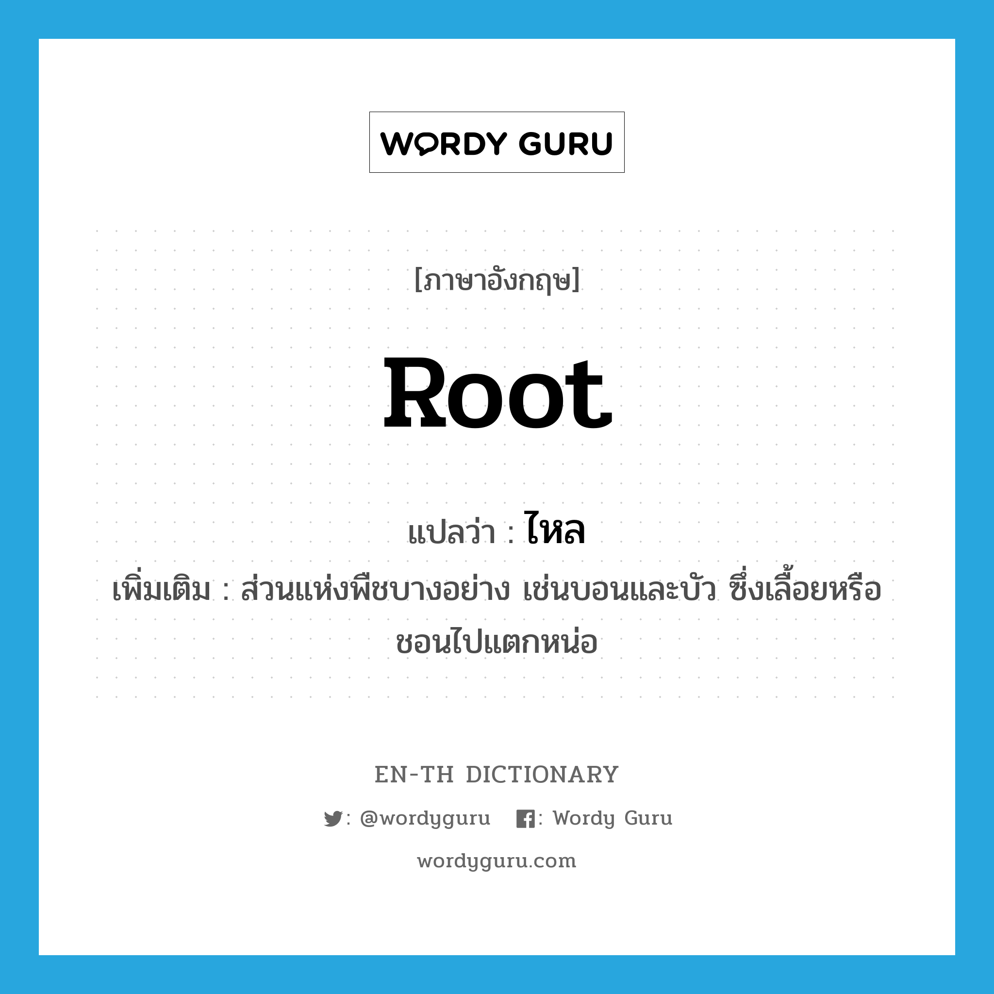 root แปลว่า?, คำศัพท์ภาษาอังกฤษ root แปลว่า ไหล ประเภท N เพิ่มเติม ส่วนแห่งพืชบางอย่าง เช่นบอนและบัว ซึ่งเลื้อยหรือชอนไปแตกหน่อ หมวด N