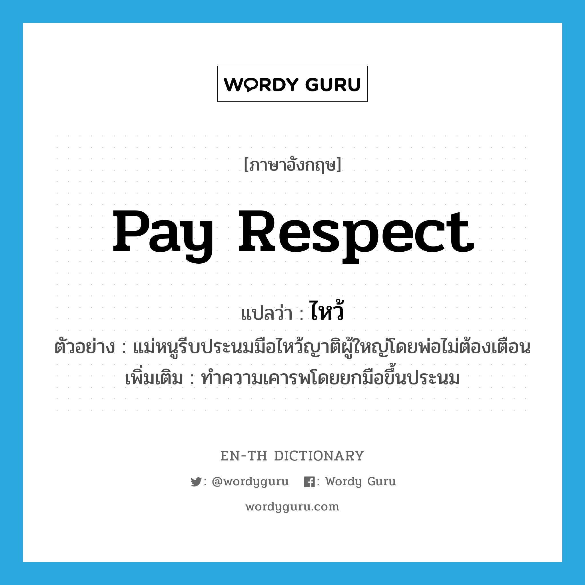 pay respect แปลว่า?, คำศัพท์ภาษาอังกฤษ pay respect แปลว่า ไหว้ ประเภท V ตัวอย่าง แม่หนูรีบประนมมือไหว้ญาติผู้ใหญ่โดยพ่อไม่ต้องเตือน เพิ่มเติม ทำความเคารพโดยยกมือขึ้นประนม หมวด V