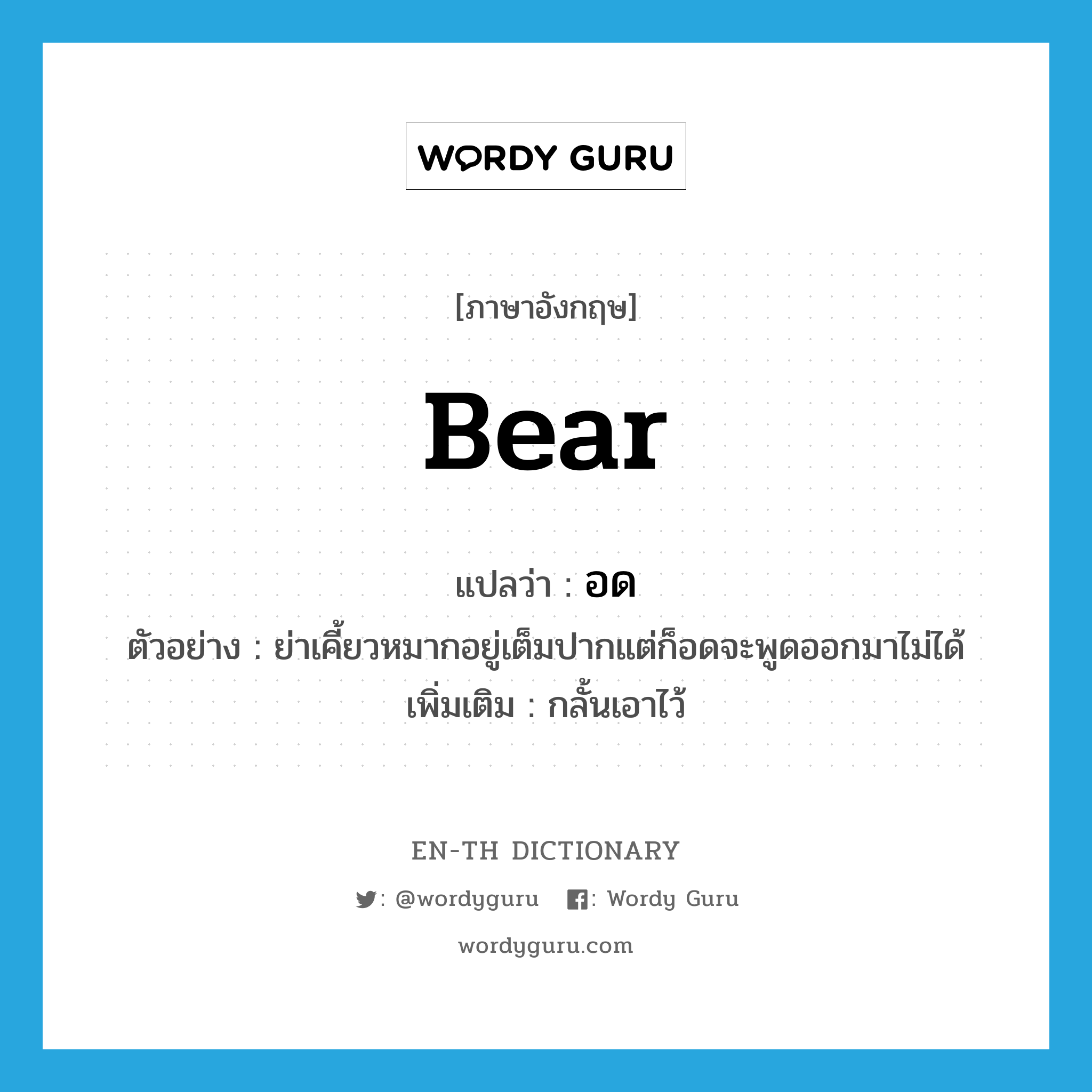 อด ภาษาอังกฤษ?, คำศัพท์ภาษาอังกฤษ อด แปลว่า bear ประเภท V ตัวอย่าง ย่าเคี้ยวหมากอยู่เต็มปากแต่ก็อดจะพูดออกมาไม่ได้ เพิ่มเติม กลั้นเอาไว้ หมวด V