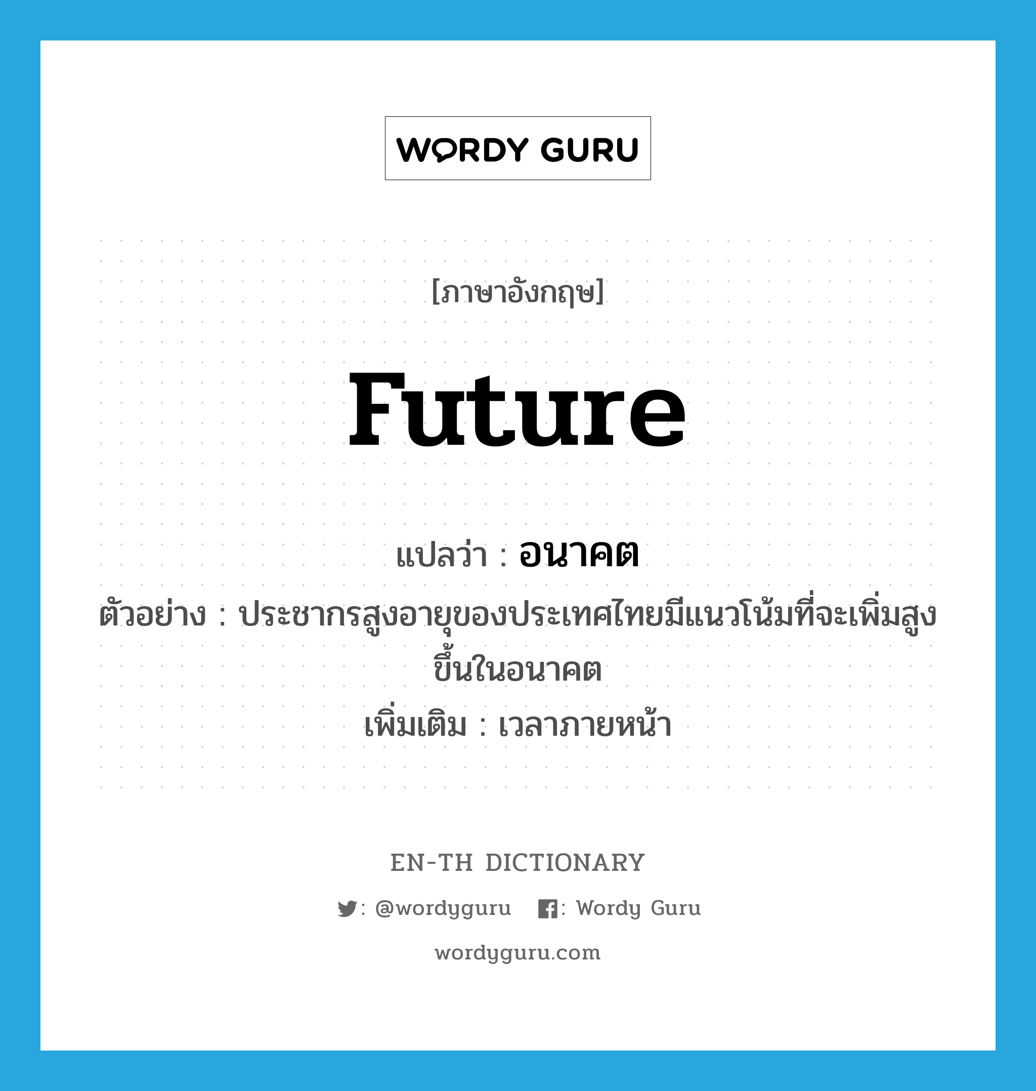 future แปลว่า?, คำศัพท์ภาษาอังกฤษ future แปลว่า อนาคต ประเภท N ตัวอย่าง ประชากรสูงอายุของประเทศไทยมีแนวโน้มที่จะเพิ่มสูงขึ้นในอนาคต เพิ่มเติม เวลาภายหน้า หมวด N